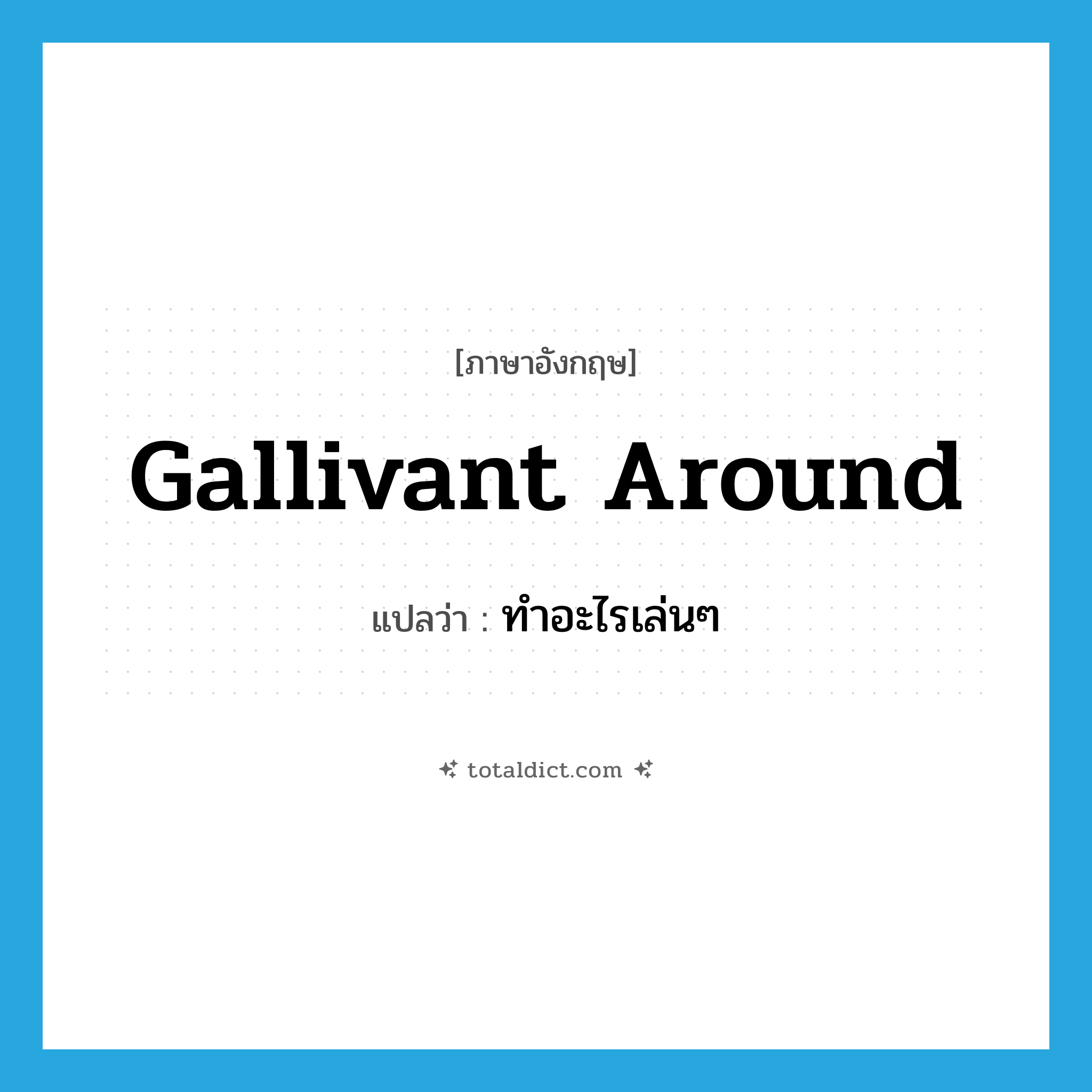 gallivant around แปลว่า?, คำศัพท์ภาษาอังกฤษ gallivant around แปลว่า ทำอะไรเล่นๆ ประเภท PHRV หมวด PHRV