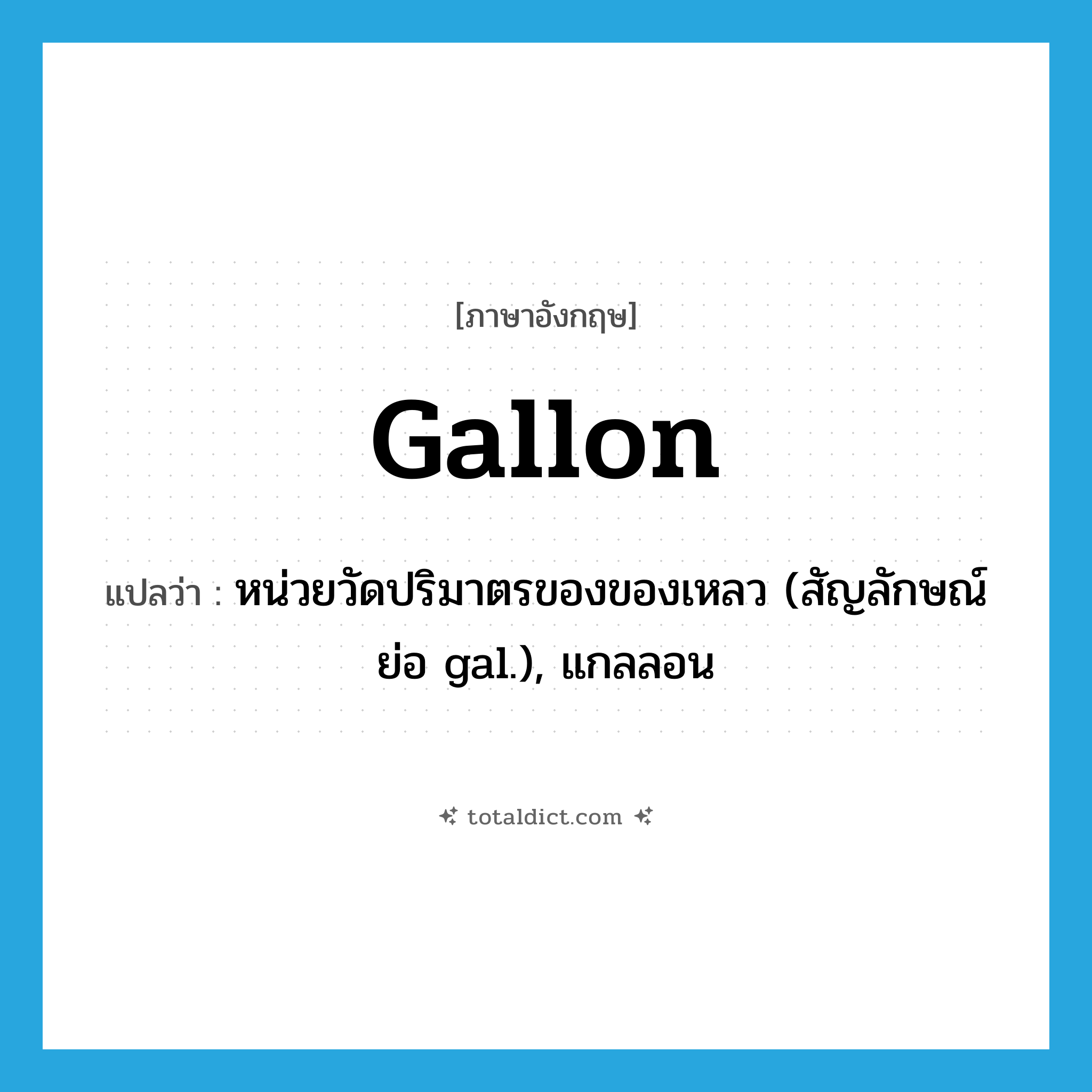 gallon แปลว่า?, คำศัพท์ภาษาอังกฤษ gallon แปลว่า หน่วยวัดปริมาตรของของเหลว (สัญลักษณ์ย่อ gal.), แกลลอน ประเภท N หมวด N