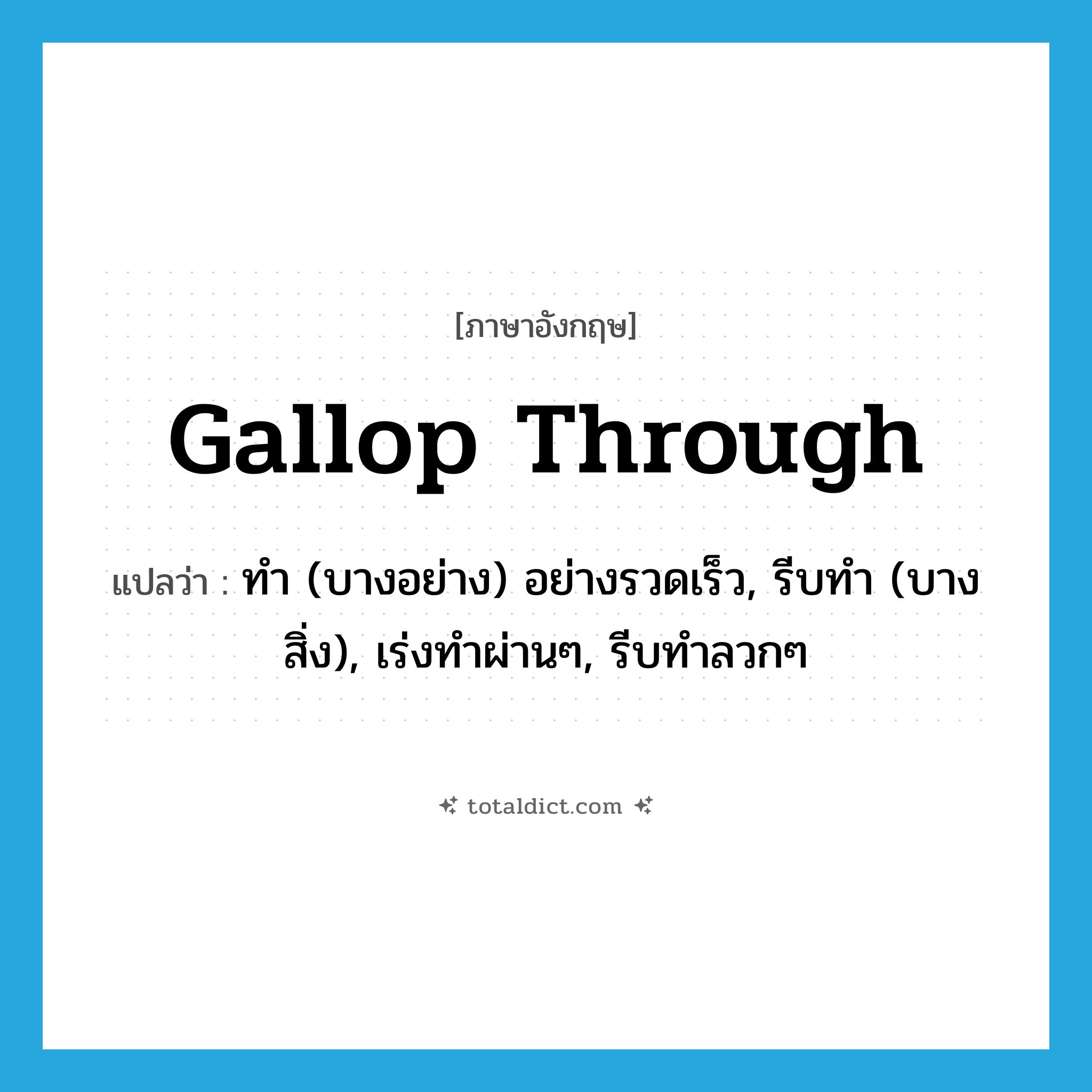 gallop through แปลว่า?, คำศัพท์ภาษาอังกฤษ gallop through แปลว่า ทำ (บางอย่าง) อย่างรวดเร็ว, รีบทำ (บางสิ่ง), เร่งทำผ่านๆ, รีบทำลวกๆ ประเภท PHRV หมวด PHRV