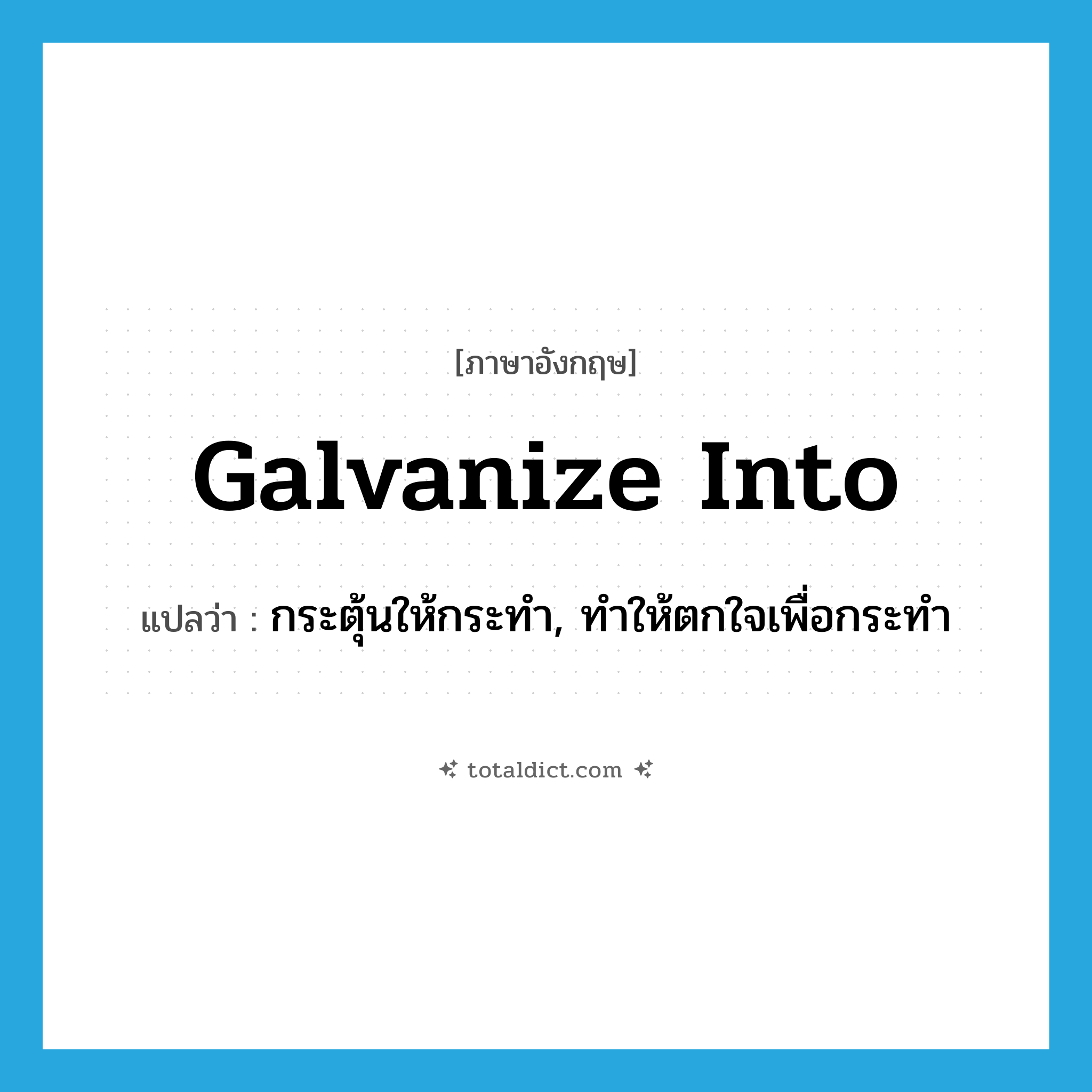 galvanize into แปลว่า?, คำศัพท์ภาษาอังกฤษ galvanize into แปลว่า กระตุ้นให้กระทำ, ทำให้ตกใจเพื่อกระทำ ประเภท PHRV หมวด PHRV