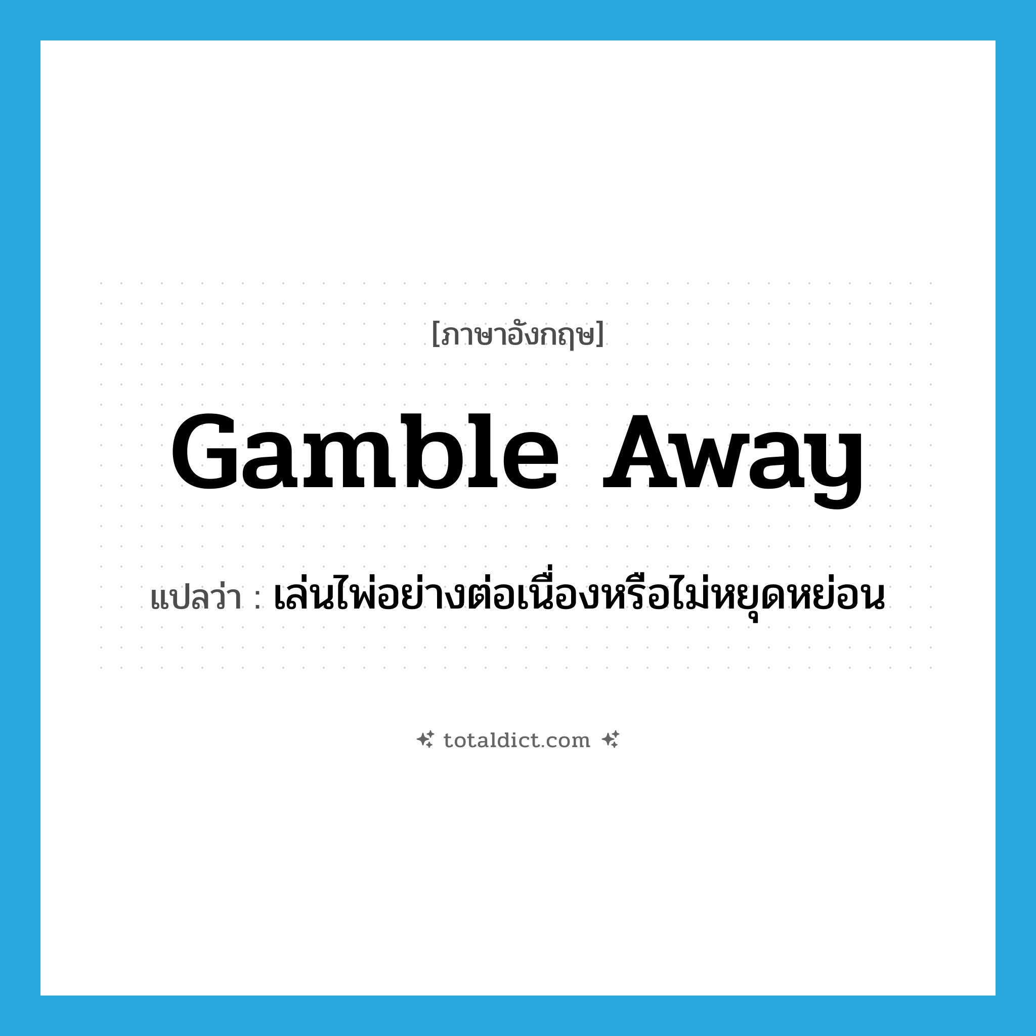 gamble away แปลว่า?, คำศัพท์ภาษาอังกฤษ gamble away แปลว่า เล่นไพ่อย่างต่อเนื่องหรือไม่หยุดหย่อน ประเภท PHRV หมวด PHRV