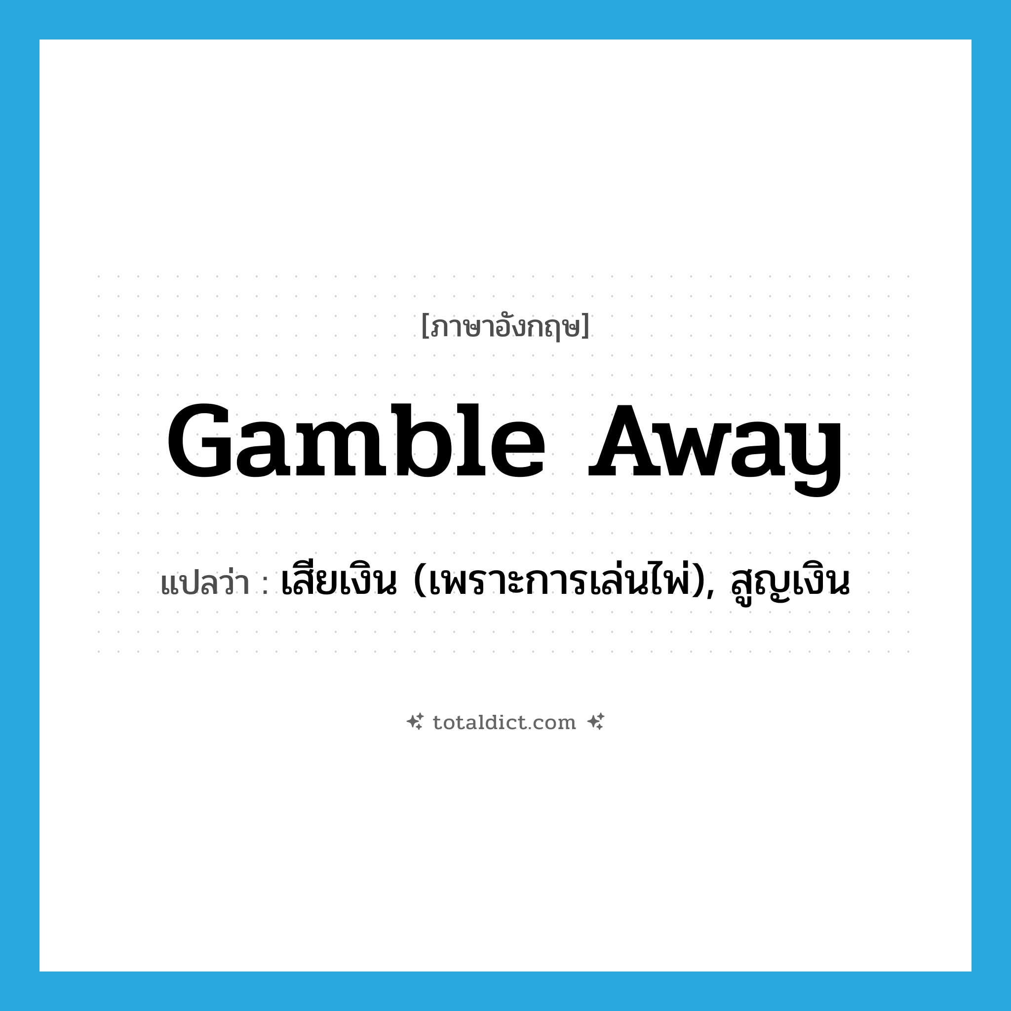 gamble away แปลว่า?, คำศัพท์ภาษาอังกฤษ gamble away แปลว่า เสียเงิน (เพราะการเล่นไพ่), สูญเงิน ประเภท PHRV หมวด PHRV