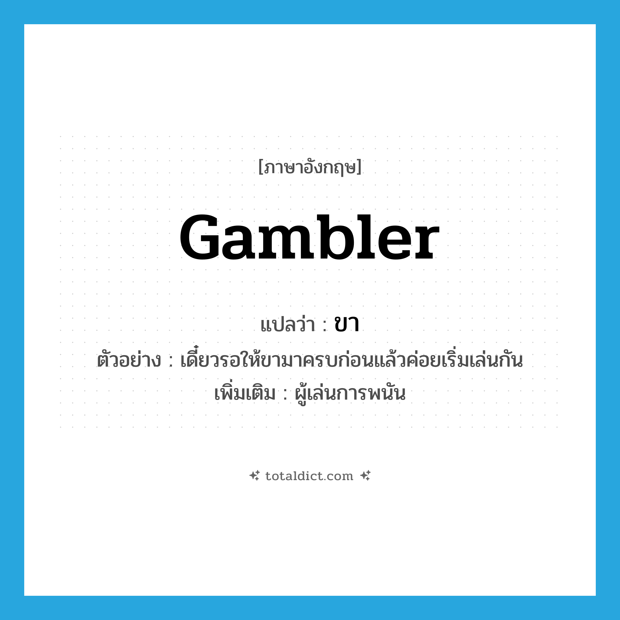 gambler แปลว่า?, คำศัพท์ภาษาอังกฤษ gambler แปลว่า ขา ประเภท N ตัวอย่าง เดี๋ยวรอให้ขามาครบก่อนแล้วค่อยเริ่มเล่นกัน เพิ่มเติม ผู้เล่นการพนัน หมวด N