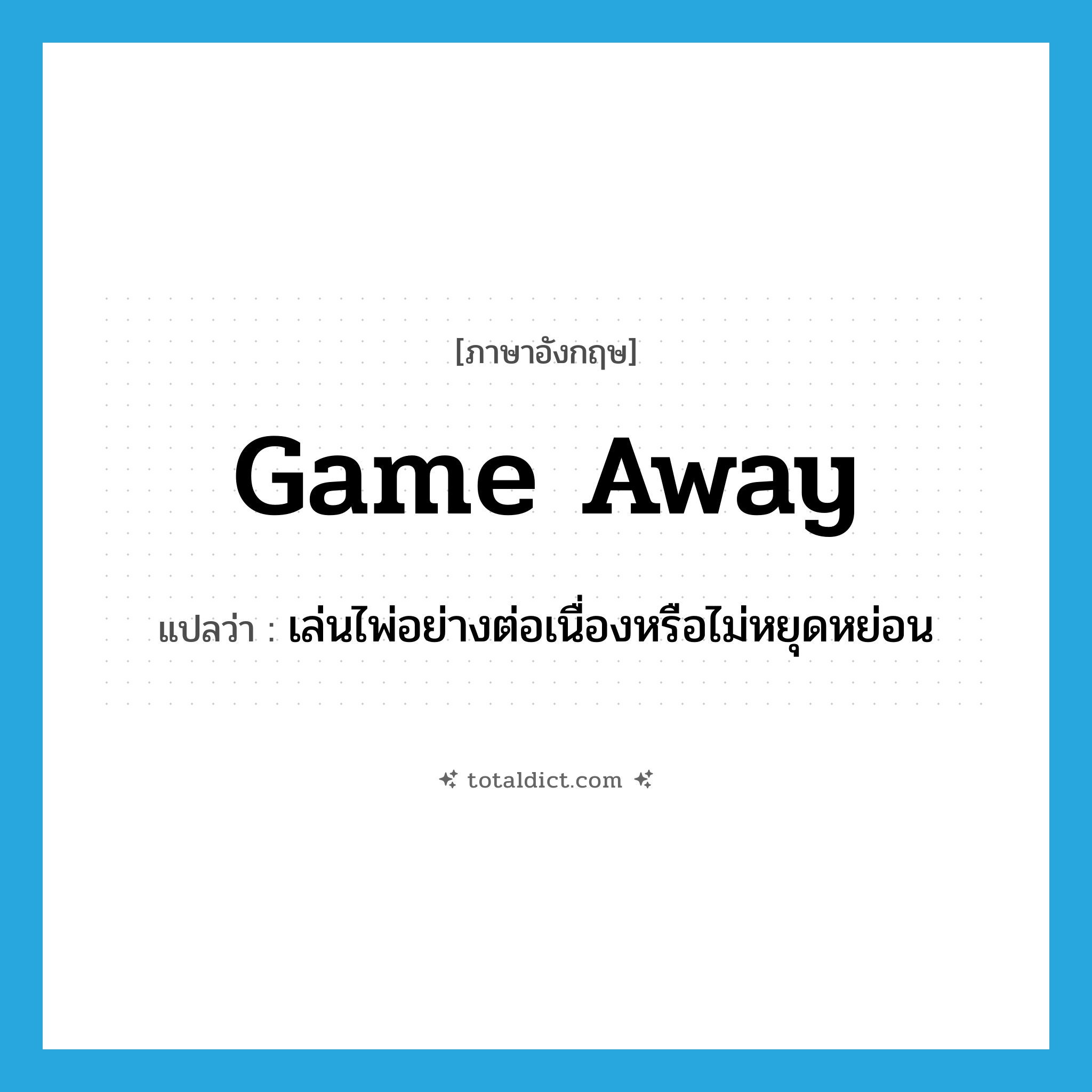 game away แปลว่า?, คำศัพท์ภาษาอังกฤษ game away แปลว่า เล่นไพ่อย่างต่อเนื่องหรือไม่หยุดหย่อน ประเภท PHRV หมวด PHRV