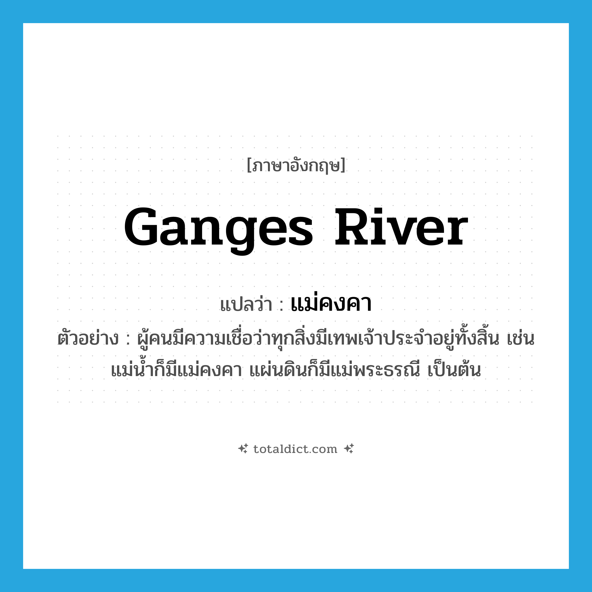 Ganges river แปลว่า?, คำศัพท์ภาษาอังกฤษ Ganges river แปลว่า แม่คงคา ประเภท N ตัวอย่าง ผู้คนมีความเชื่อว่าทุกสิ่งมีเทพเจ้าประจำอยู่ทั้งสิ้น เช่น แม่น้ำก็มีแม่คงคา แผ่นดินก็มีแม่พระธรณี เป็นต้น หมวด N