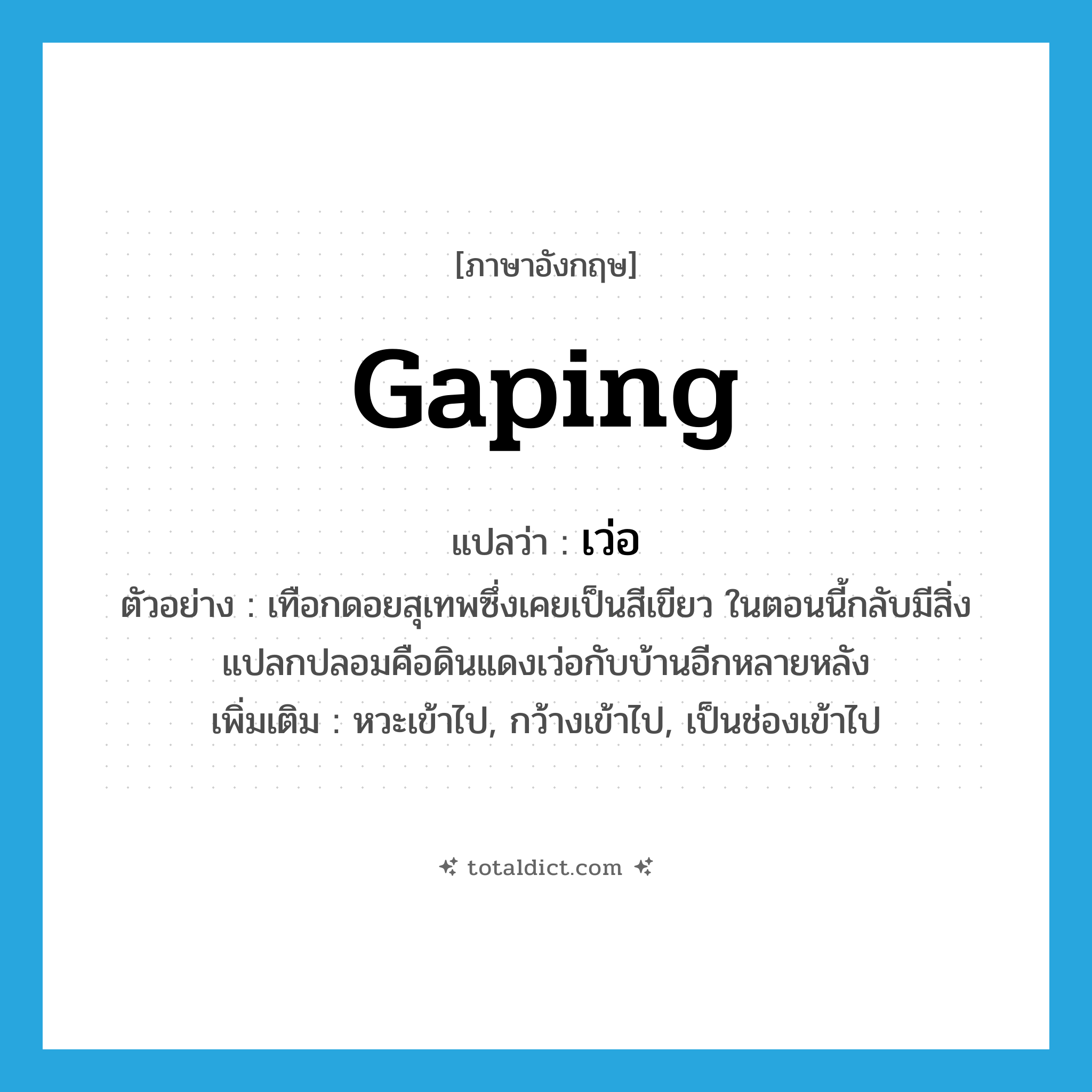 gaping แปลว่า?, คำศัพท์ภาษาอังกฤษ gaping แปลว่า เว่อ ประเภท ADJ ตัวอย่าง เทือกดอยสุเทพซึ่งเคยเป็นสีเขียว ในตอนนี้กลับมีสิ่งแปลกปลอมคือดินแดงเว่อกับบ้านอีกหลายหลัง เพิ่มเติม หวะเข้าไป, กว้างเข้าไป, เป็นช่องเข้าไป หมวด ADJ