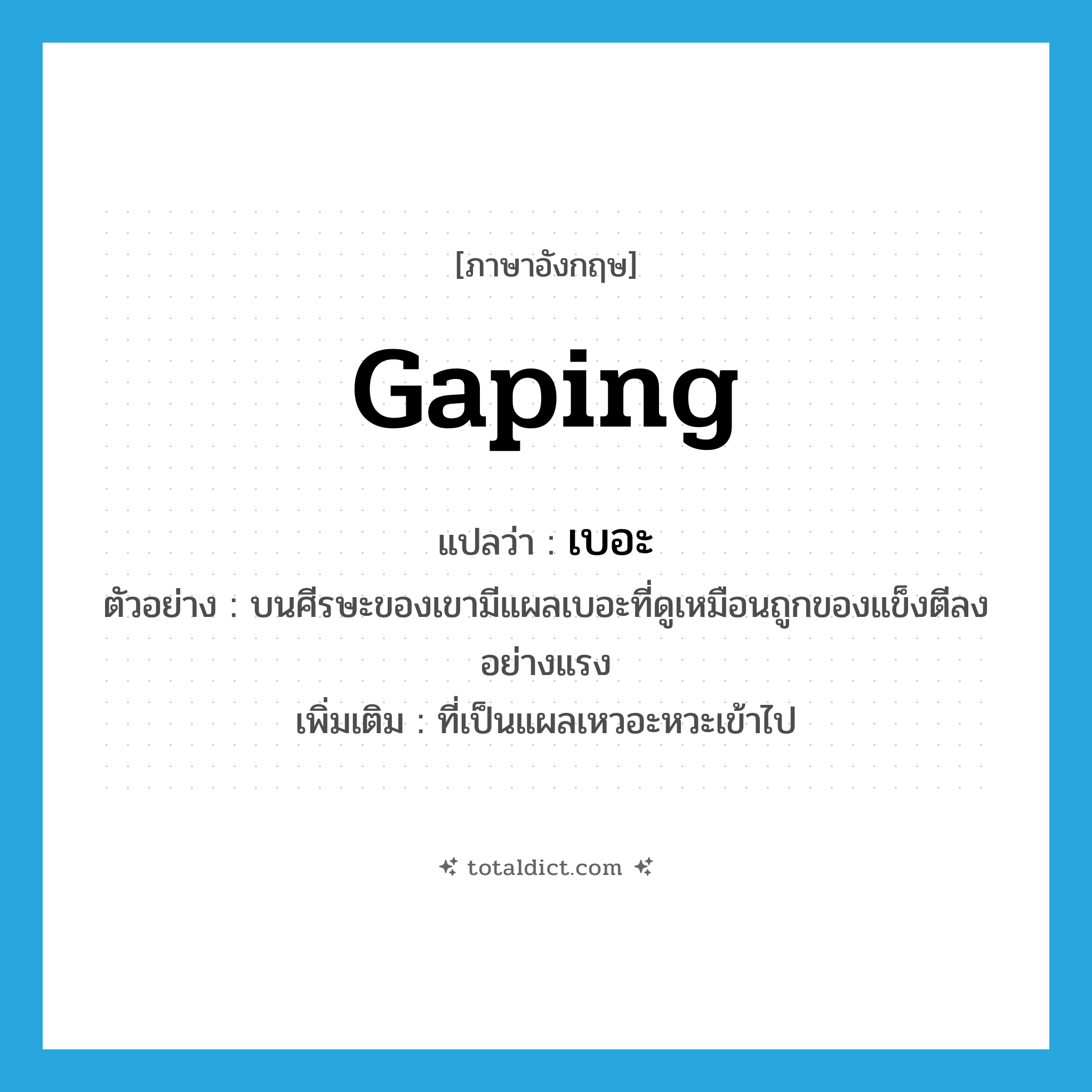 gaping แปลว่า?, คำศัพท์ภาษาอังกฤษ gaping แปลว่า เบอะ ประเภท ADJ ตัวอย่าง บนศีรษะของเขามีแผลเบอะที่ดูเหมือนถูกของแข็งตีลงอย่างแรง เพิ่มเติม ที่เป็นแผลเหวอะหวะเข้าไป หมวด ADJ