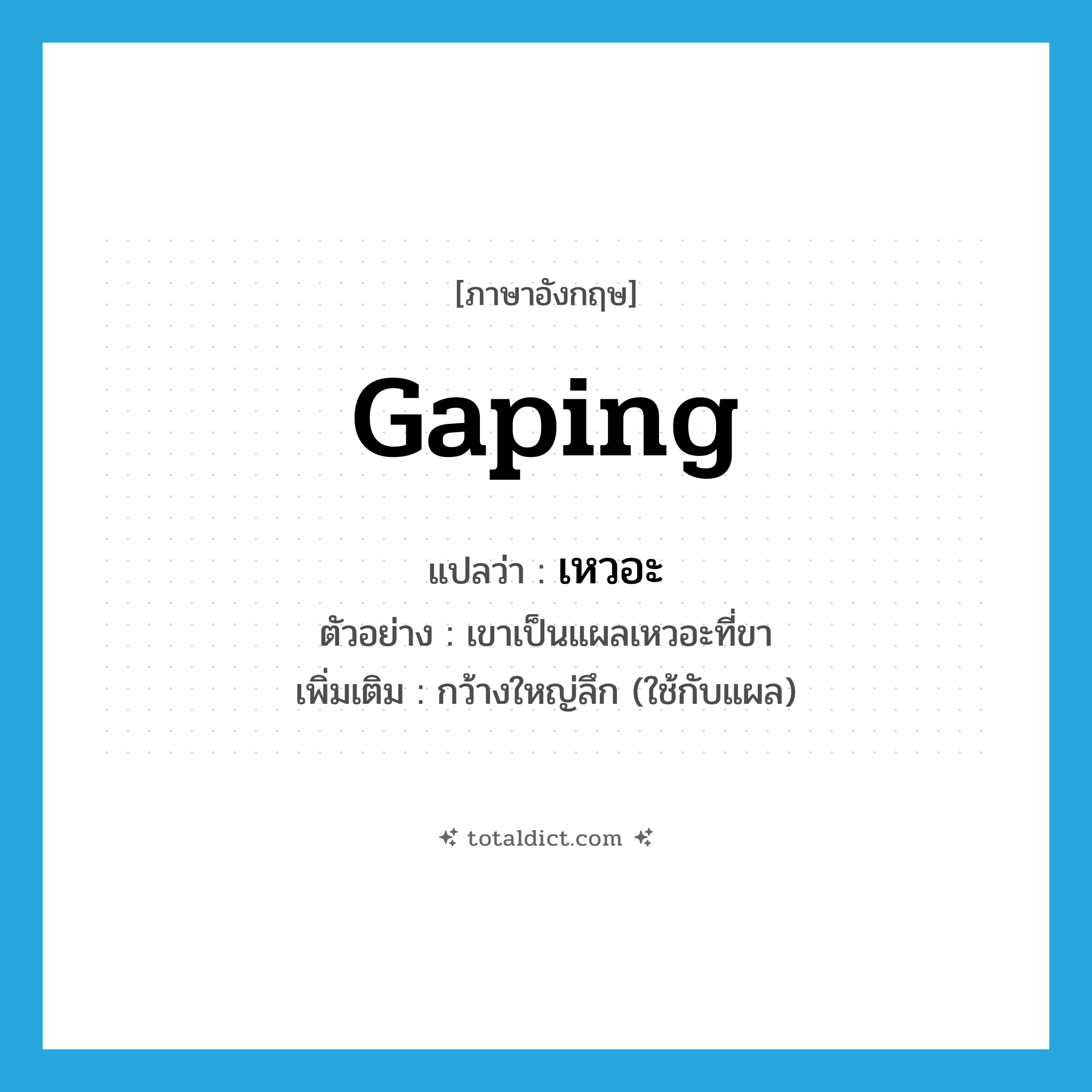 gaping แปลว่า?, คำศัพท์ภาษาอังกฤษ gaping แปลว่า เหวอะ ประเภท ADJ ตัวอย่าง เขาเป็นแผลเหวอะที่ขา เพิ่มเติม กว้างใหญ่ลึก (ใช้กับแผล) หมวด ADJ