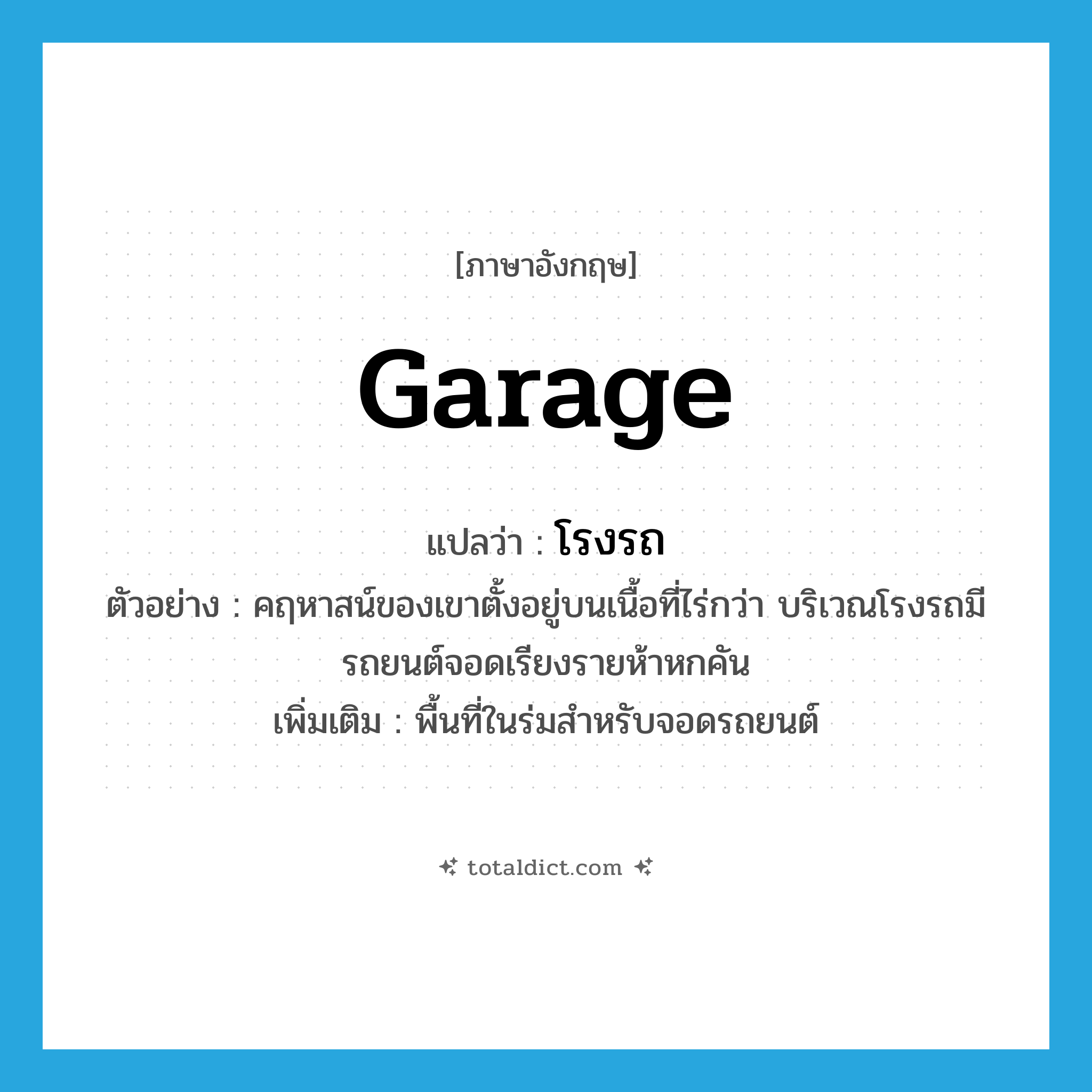 garage แปลว่า?, คำศัพท์ภาษาอังกฤษ garage แปลว่า โรงรถ ประเภท N ตัวอย่าง คฤหาสน์ของเขาตั้งอยู่บนเนื้อที่ไร่กว่า บริเวณโรงรถมีรถยนต์จอดเรียงรายห้าหกคัน เพิ่มเติม พื้นที่ในร่มสำหรับจอดรถยนต์ หมวด N