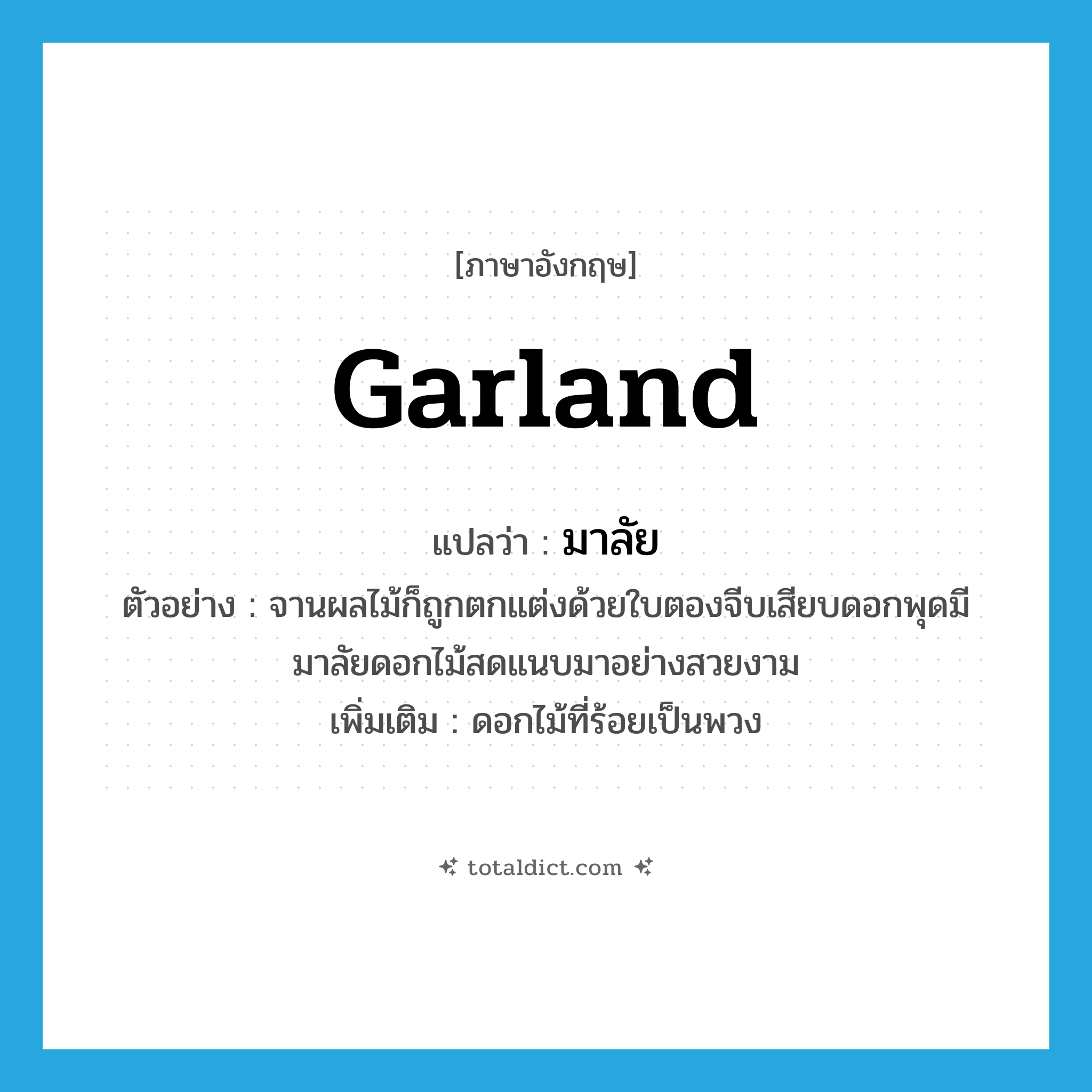 garland แปลว่า?, คำศัพท์ภาษาอังกฤษ garland แปลว่า มาลัย ประเภท N ตัวอย่าง จานผลไม้ก็ถูกตกแต่งด้วยใบตองจีบเสียบดอกพุดมีมาลัยดอกไม้สดแนบมาอย่างสวยงาม เพิ่มเติม ดอกไม้ที่ร้อยเป็นพวง หมวด N