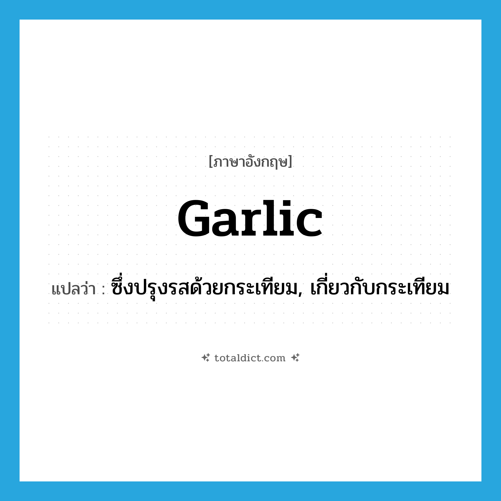 garlic แปลว่า?, คำศัพท์ภาษาอังกฤษ garlic แปลว่า ซึ่งปรุงรสด้วยกระเทียม, เกี่ยวกับกระเทียม ประเภท ADJ หมวด ADJ