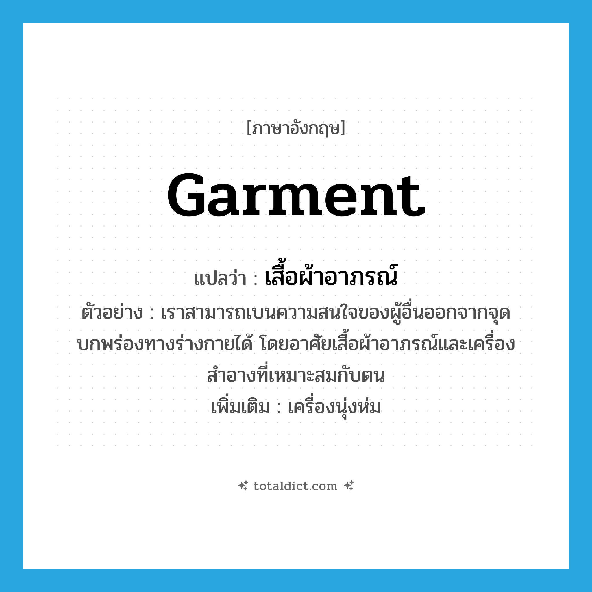 garment แปลว่า?, คำศัพท์ภาษาอังกฤษ garment แปลว่า เสื้อผ้าอาภรณ์ ประเภท N ตัวอย่าง เราสามารถเบนความสนใจของผู้อื่นออกจากจุดบกพร่องทางร่างกายได้ โดยอาศัยเสื้อผ้าอาภรณ์และเครื่องสำอางที่เหมาะสมกับตน เพิ่มเติม เครื่องนุ่งห่ม หมวด N