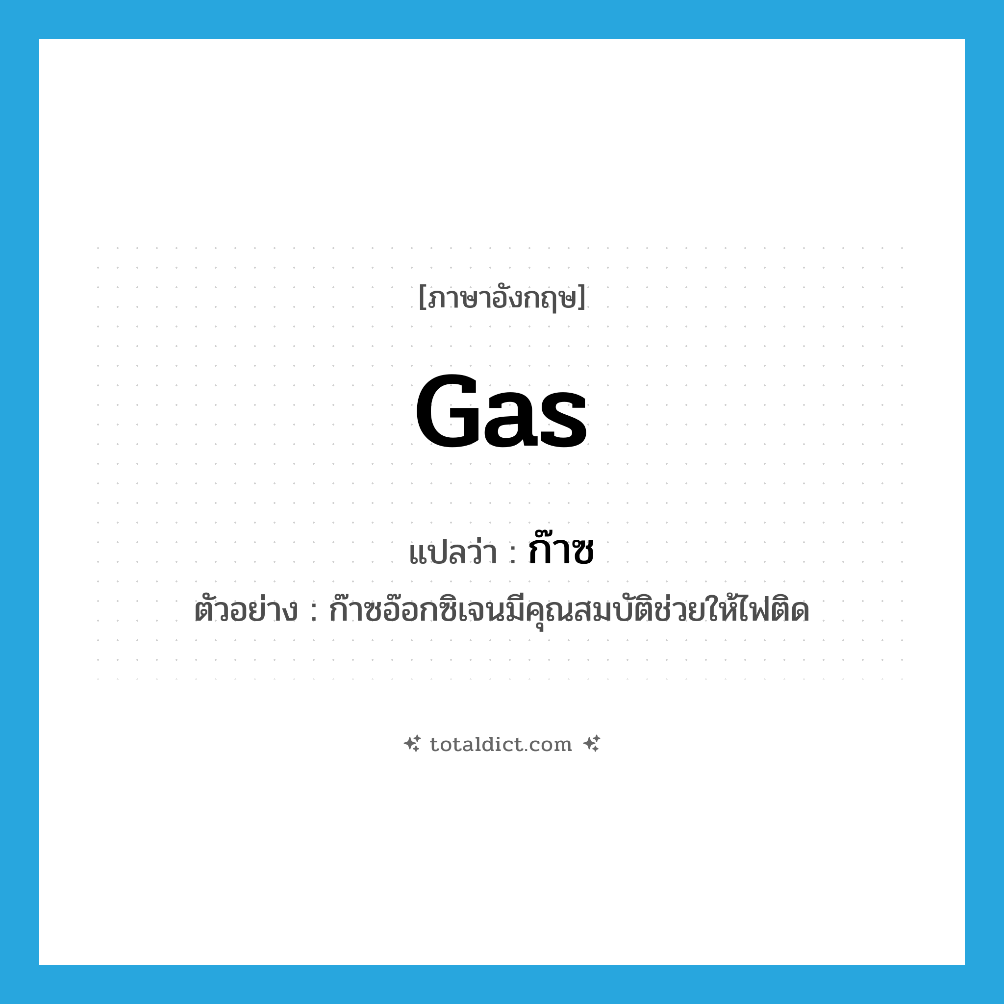 gas แปลว่า?, คำศัพท์ภาษาอังกฤษ gas แปลว่า ก๊าซ ประเภท N ตัวอย่าง ก๊าซอ๊อกซิเจนมีคุณสมบัติช่วยให้ไฟติด หมวด N