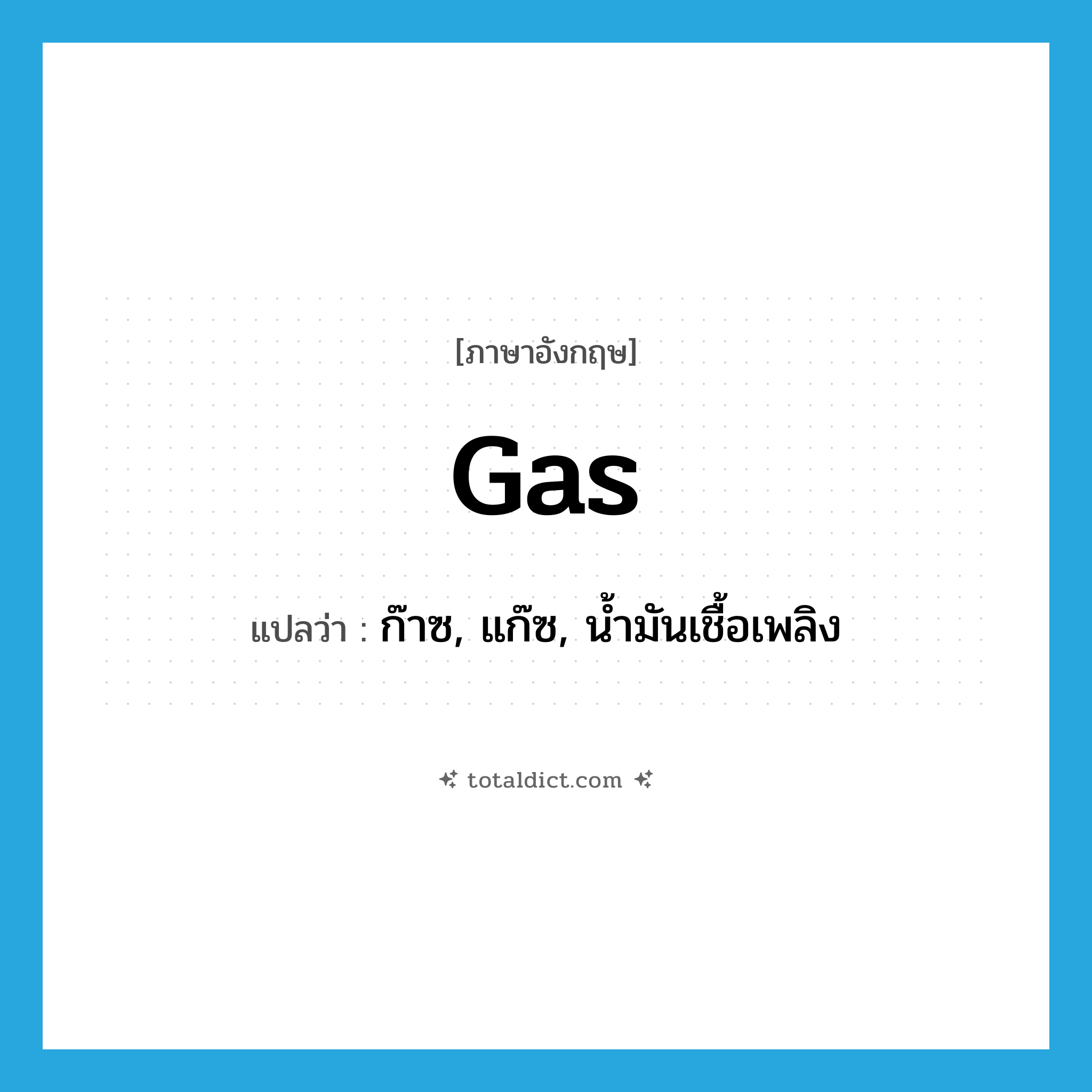 gas แปลว่า?, คำศัพท์ภาษาอังกฤษ gas แปลว่า ก๊าซ, แก๊ซ, น้ำมันเชื้อเพลิง ประเภท N หมวด N