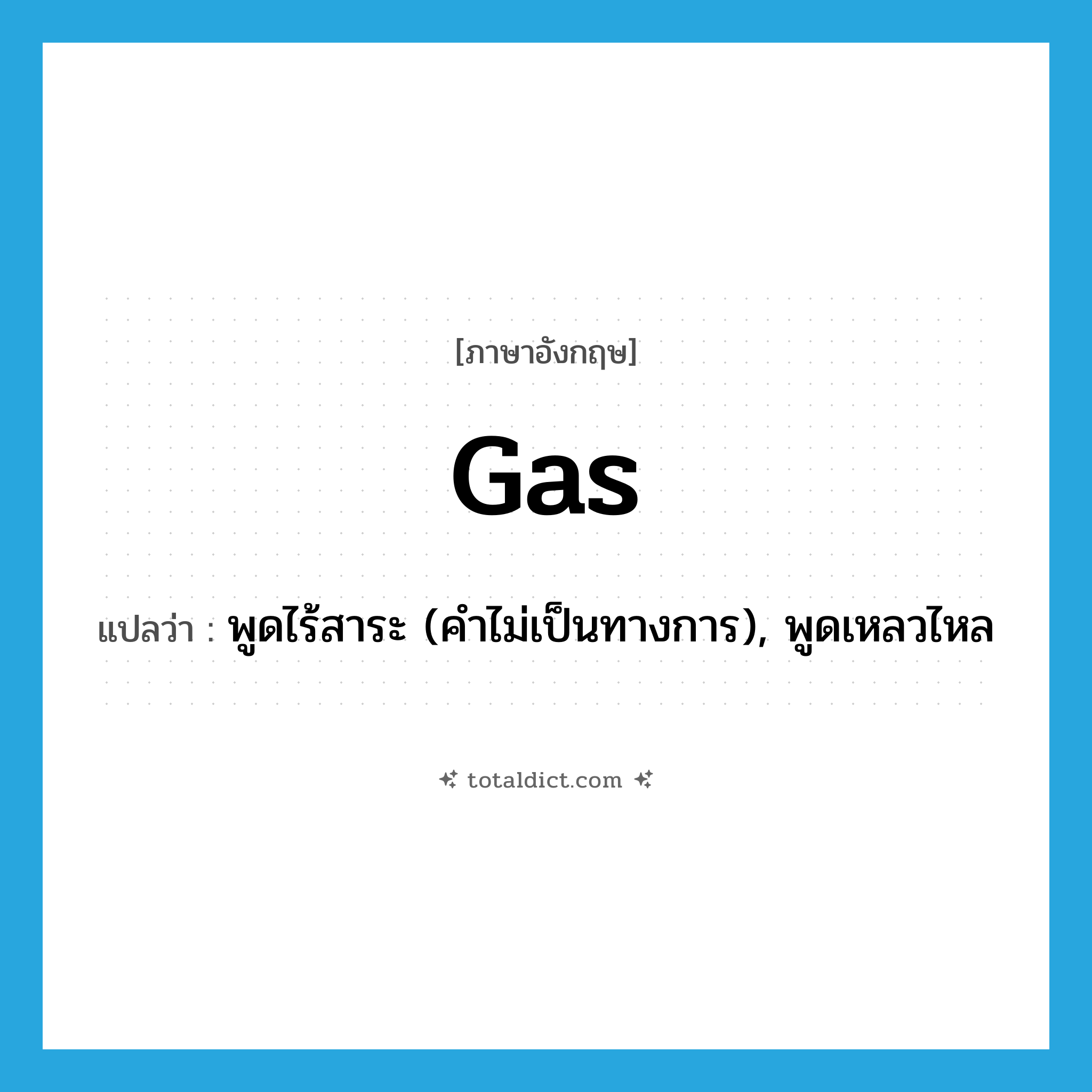 gas แปลว่า?, คำศัพท์ภาษาอังกฤษ gas แปลว่า พูดไร้สาระ (คำไม่เป็นทางการ), พูดเหลวไหล ประเภท VI หมวด VI