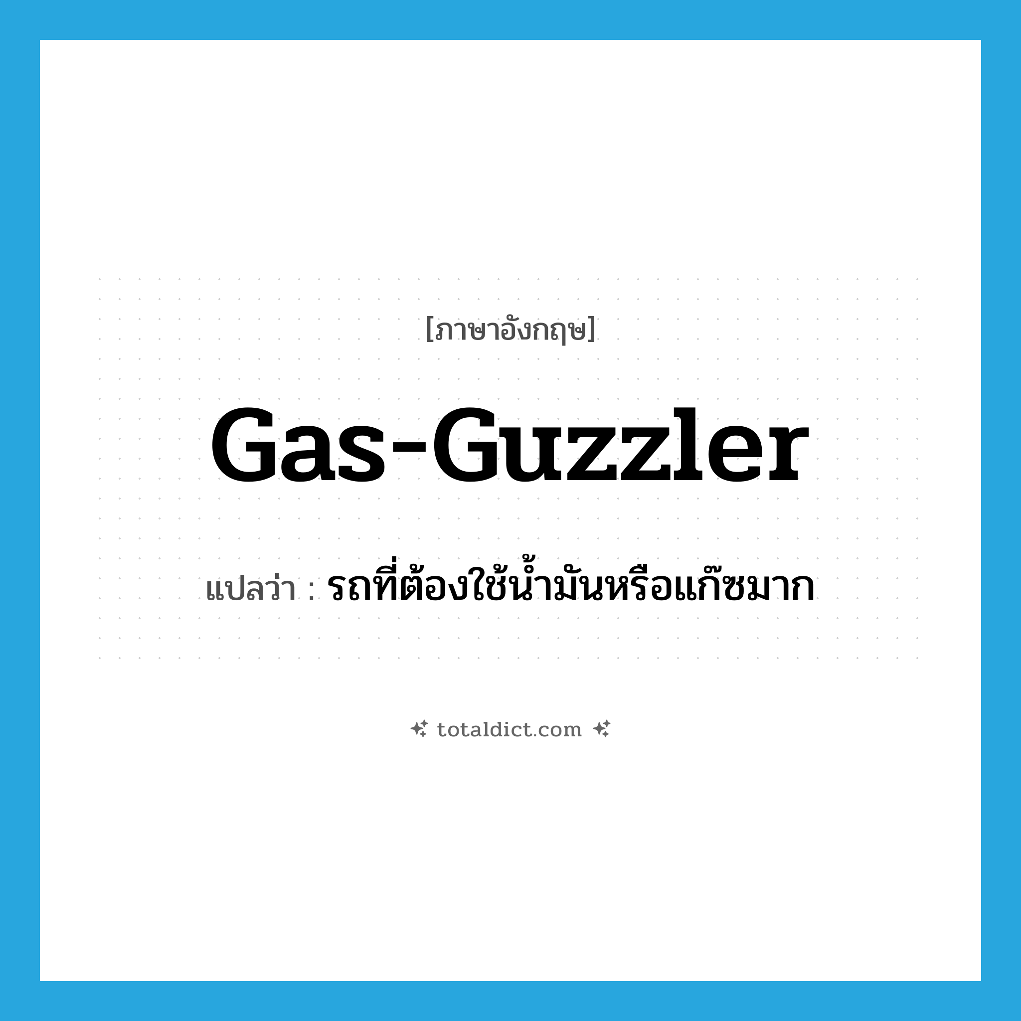 gas-guzzler แปลว่า?, คำศัพท์ภาษาอังกฤษ gas-guzzler แปลว่า รถที่ต้องใช้น้ำมันหรือแก๊ซมาก ประเภท N หมวด N