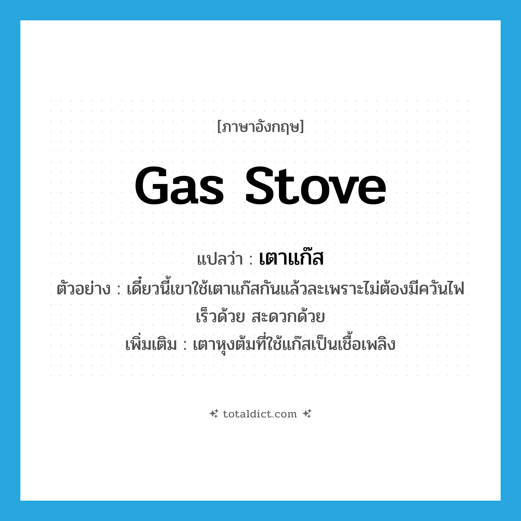 gas stove แปลว่า?, คำศัพท์ภาษาอังกฤษ gas stove แปลว่า เตาแก๊ส ประเภท N ตัวอย่าง เดี๋ยวนี้เขาใช้เตาแก๊สกันแล้วละเพราะไม่ต้องมีควันไฟ เร็วด้วย สะดวกด้วย เพิ่มเติม เตาหุงต้มที่ใช้แก๊สเป็นเชื้อเพลิง หมวด N