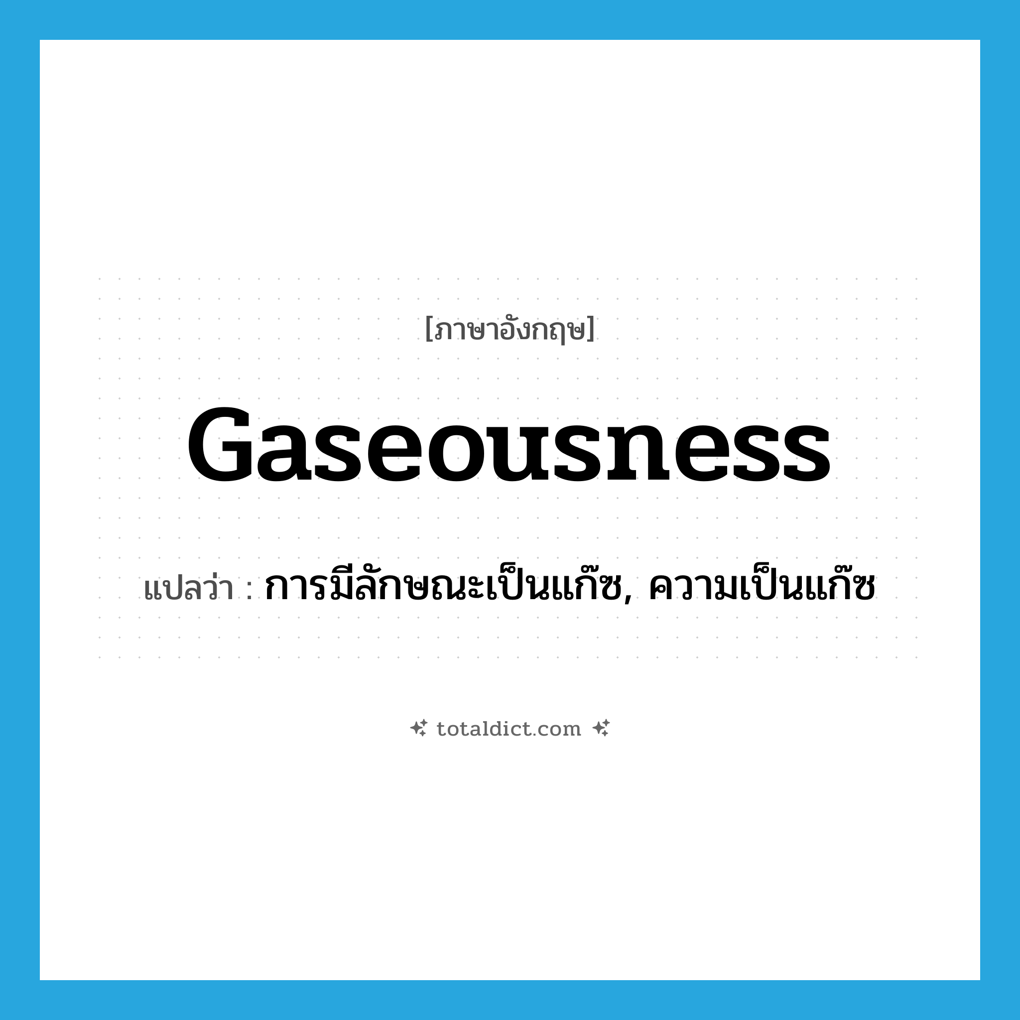 gaseousness แปลว่า?, คำศัพท์ภาษาอังกฤษ gaseousness แปลว่า การมีลักษณะเป็นแก๊ซ, ความเป็นแก๊ซ ประเภท N หมวด N