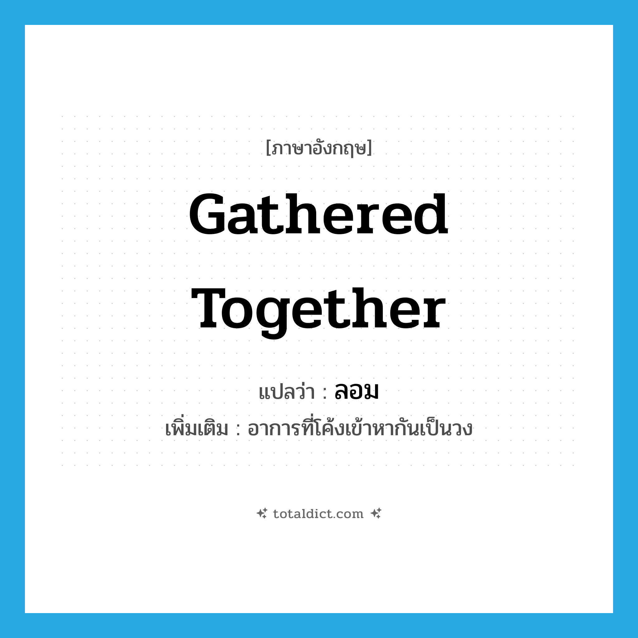 gathered together แปลว่า?, คำศัพท์ภาษาอังกฤษ gathered together แปลว่า ลอม ประเภท ADJ เพิ่มเติม อาการที่โค้งเข้าหากันเป็นวง หมวด ADJ