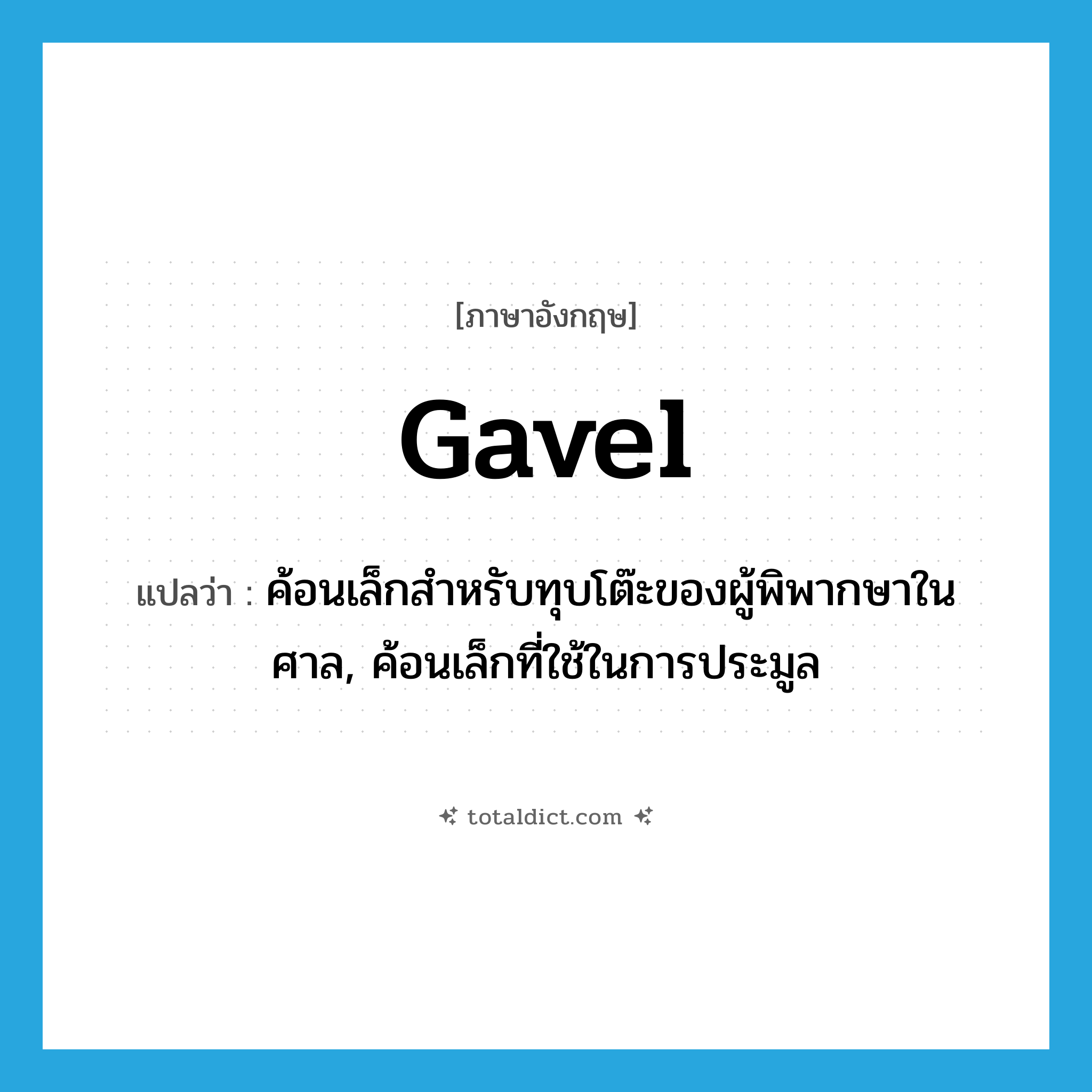 gavel แปลว่า?, คำศัพท์ภาษาอังกฤษ gavel แปลว่า ค้อนเล็กสำหรับทุบโต๊ะของผู้พิพากษาในศาล, ค้อนเล็กที่ใช้ในการประมูล ประเภท N หมวด N