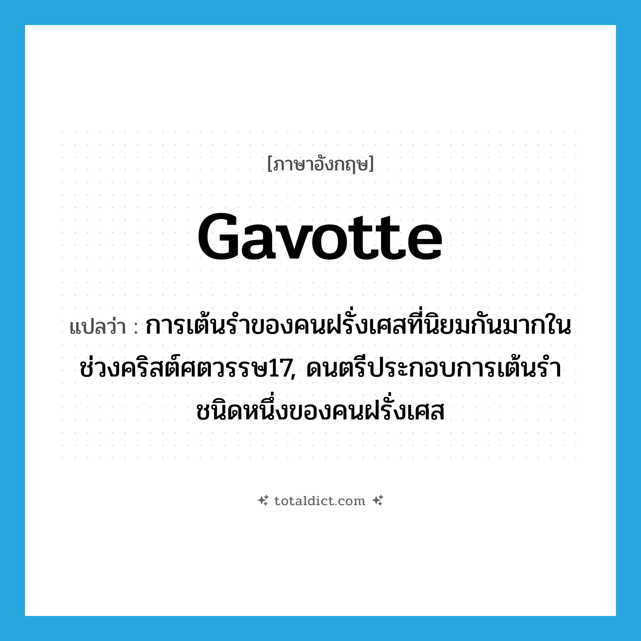 gavotte แปลว่า?, คำศัพท์ภาษาอังกฤษ gavotte แปลว่า การเต้นรำของคนฝรั่งเศสที่นิยมกันมากในช่วงคริสต์ศตวรรษ17, ดนตรีประกอบการเต้นรำชนิดหนึ่งของคนฝรั่งเศส ประเภท N หมวด N