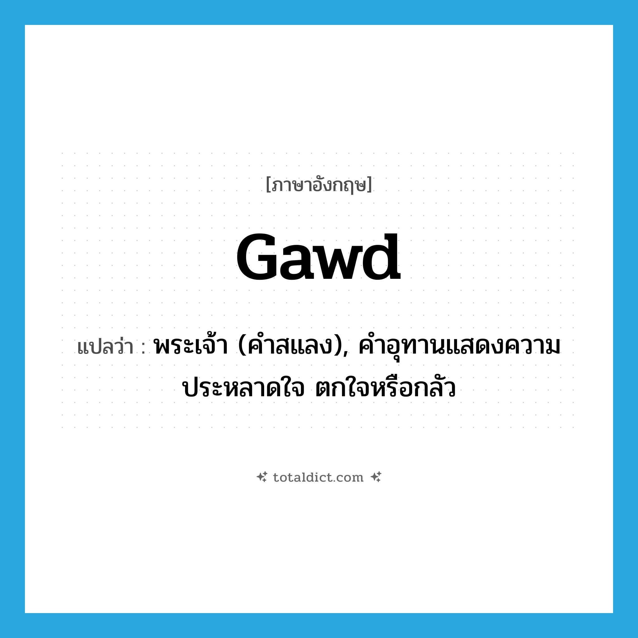 gawd แปลว่า?, คำศัพท์ภาษาอังกฤษ gawd แปลว่า พระเจ้า (คำสแลง), คำอุทานแสดงความประหลาดใจ ตกใจหรือกลัว ประเภท INT หมวด INT