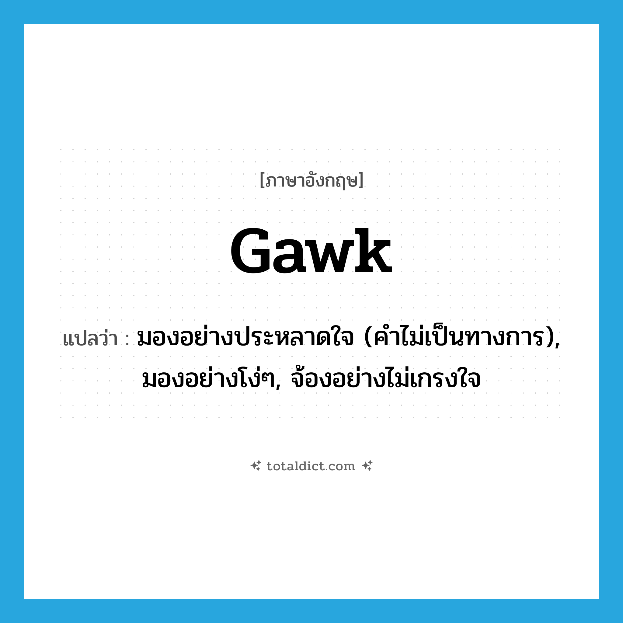 gawk แปลว่า?, คำศัพท์ภาษาอังกฤษ gawk แปลว่า มองอย่างประหลาดใจ (คำไม่เป็นทางการ), มองอย่างโง่ๆ, จ้องอย่างไม่เกรงใจ ประเภท VI หมวด VI