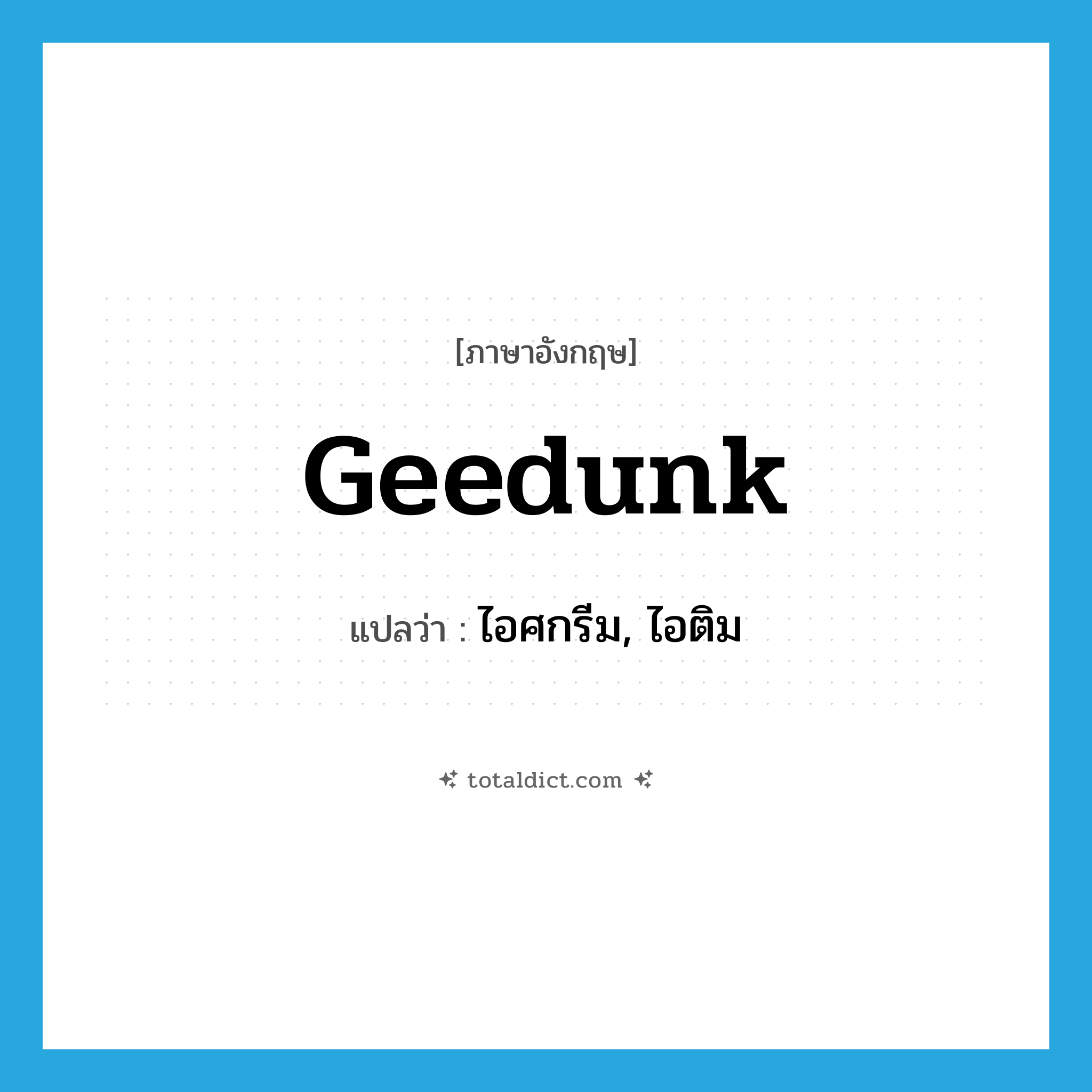 geedunk แปลว่า?, คำศัพท์ภาษาอังกฤษ geedunk แปลว่า ไอศกรีม, ไอติม ประเภท SL หมวด SL