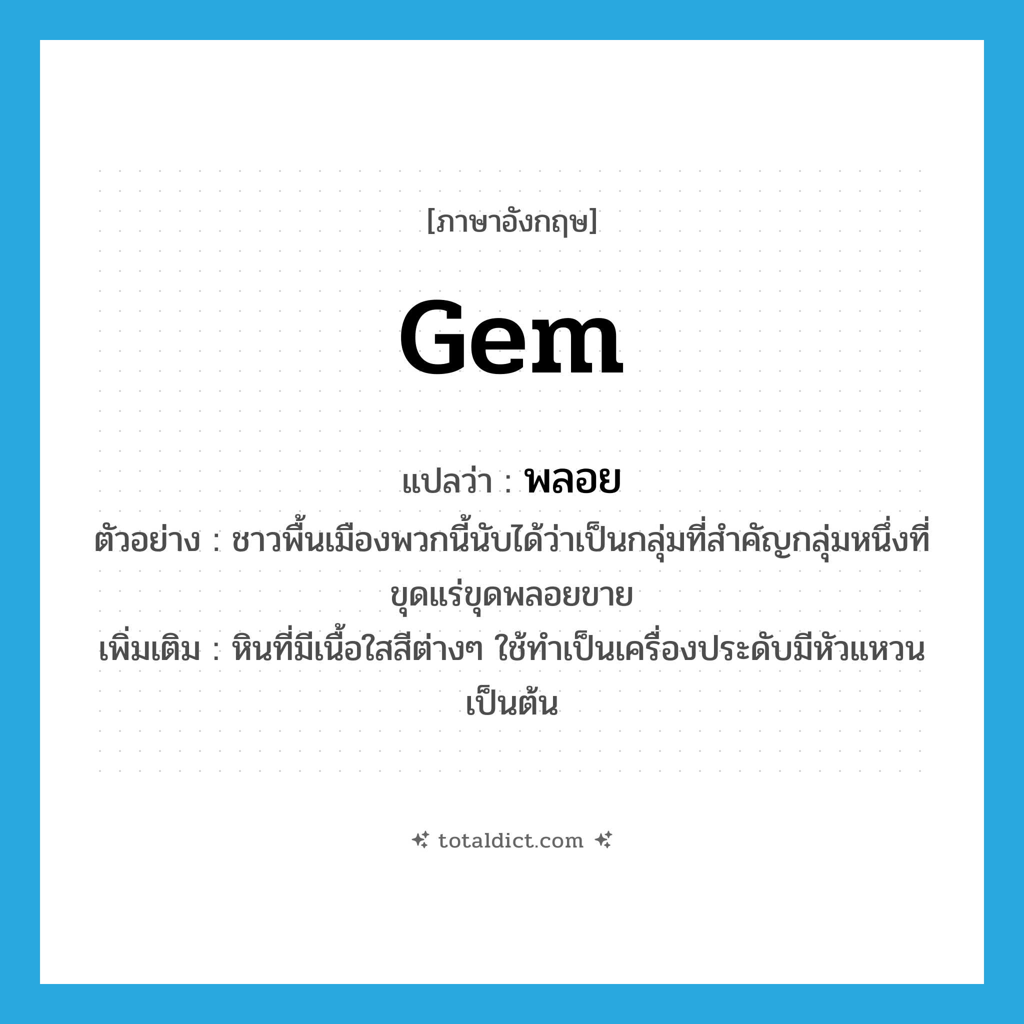 gem แปลว่า?, คำศัพท์ภาษาอังกฤษ gem แปลว่า พลอย ประเภท N ตัวอย่าง ชาวพื้นเมืองพวกนี้นับได้ว่าเป็นกลุ่มที่สำคัญกลุ่มหนึ่งที่ขุดแร่ขุดพลอยขาย เพิ่มเติม หินที่มีเนื้อใสสีต่างๆ ใช้ทำเป็นเครื่องประดับมีหัวแหวนเป็นต้น หมวด N