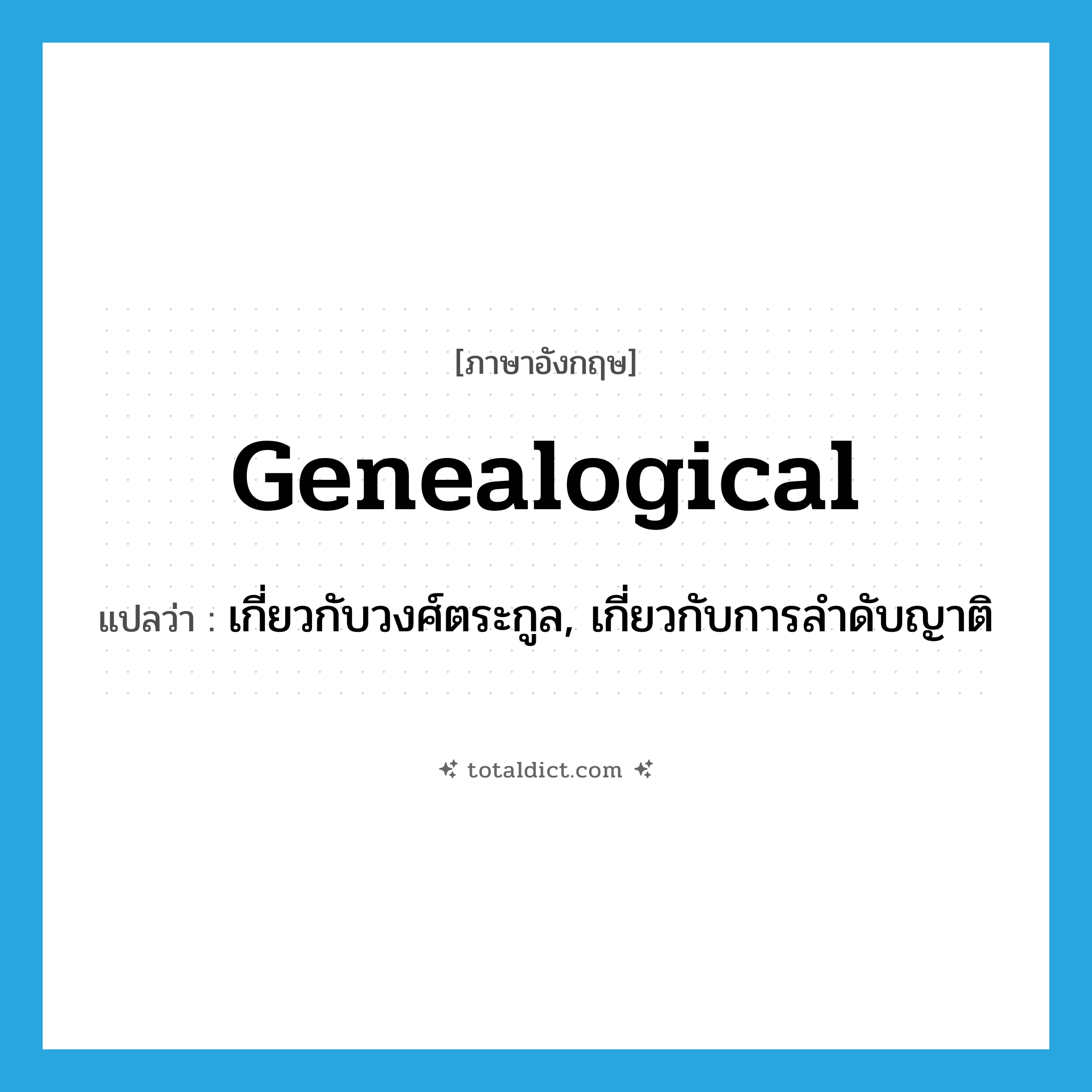 genealogical แปลว่า?, คำศัพท์ภาษาอังกฤษ genealogical แปลว่า เกี่ยวกับวงศ์ตระกูล, เกี่ยวกับการลำดับญาติ ประเภท ADJ หมวด ADJ