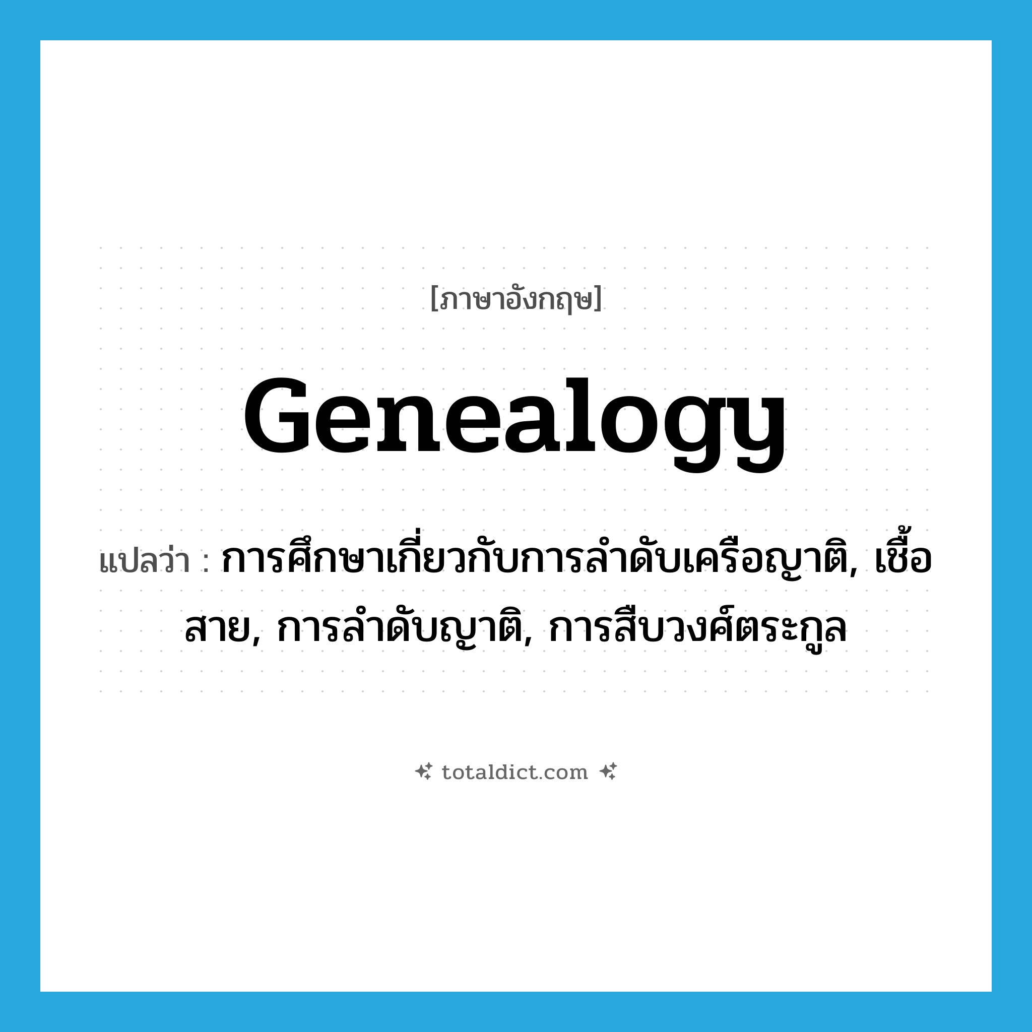 genealogy แปลว่า?, คำศัพท์ภาษาอังกฤษ genealogy แปลว่า การศึกษาเกี่ยวกับการลำดับเครือญาติ, เชื้อสาย, การลำดับญาติ, การสืบวงศ์ตระกูล ประเภท N หมวด N