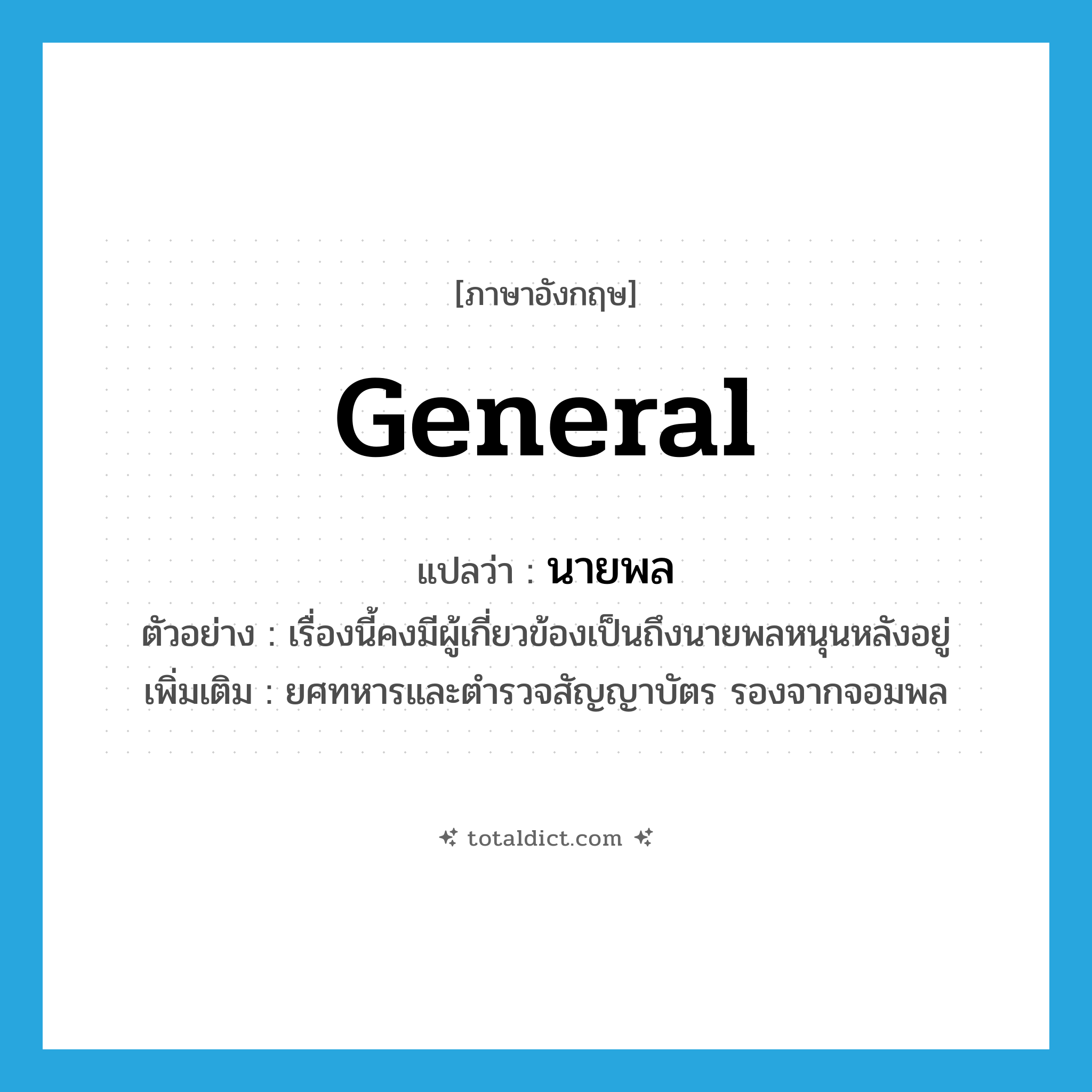 general แปลว่า?, คำศัพท์ภาษาอังกฤษ general แปลว่า นายพล ประเภท N ตัวอย่าง เรื่องนี้คงมีผู้เกี่ยวข้องเป็นถึงนายพลหนุนหลังอยู่ เพิ่มเติม ยศทหารและตำรวจสัญญาบัตร รองจากจอมพล หมวด N