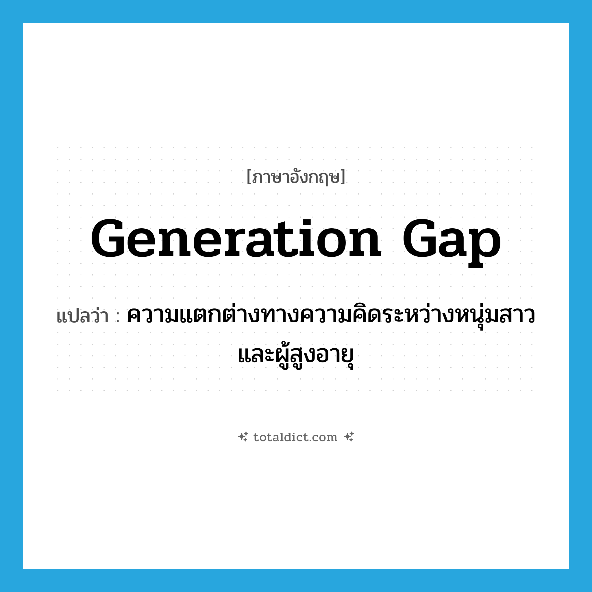 generation gap แปลว่า?, คำศัพท์ภาษาอังกฤษ generation gap แปลว่า ความแตกต่างทางความคิดระหว่างหนุ่มสาวและผู้สูงอายุ ประเภท N หมวด N