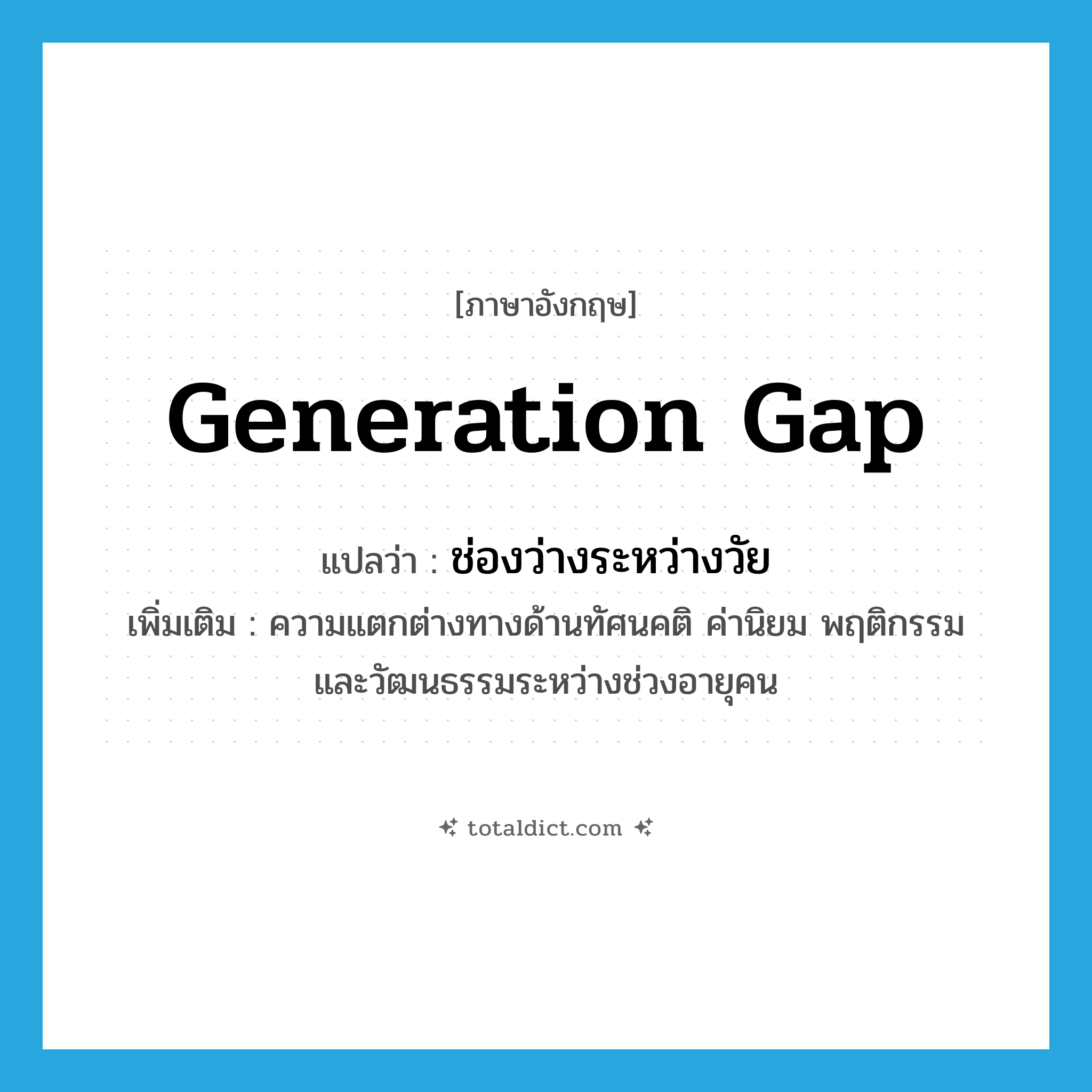 generation gap แปลว่า?, คำศัพท์ภาษาอังกฤษ generation gap แปลว่า ช่องว่างระหว่างวัย ประเภท N เพิ่มเติม ความแตกต่างทางด้านทัศนคติ ค่านิยม พฤติกรรม และวัฒนธรรมระหว่างช่วงอายุคน หมวด N