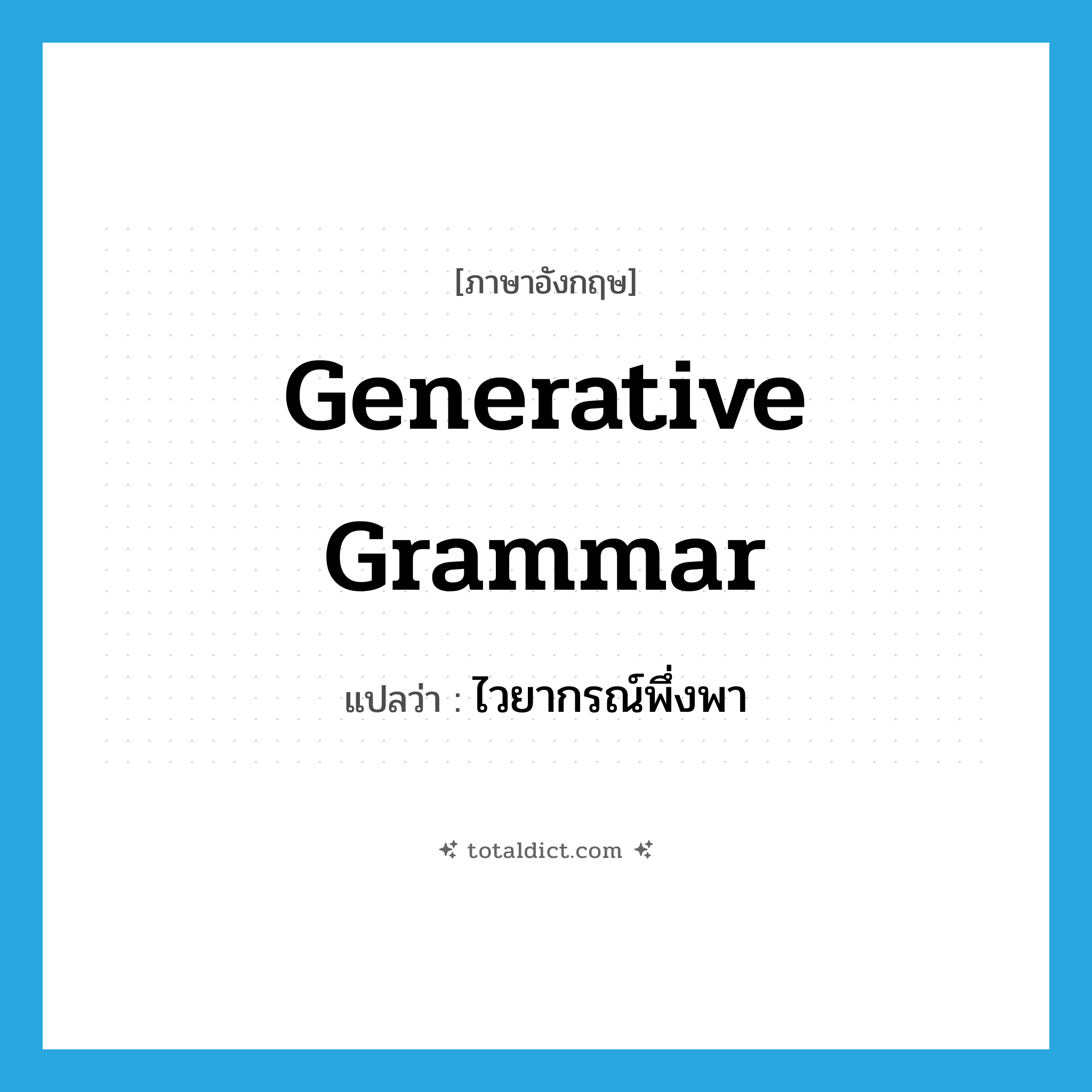 generative grammar แปลว่า?, คำศัพท์ภาษาอังกฤษ generative grammar แปลว่า ไวยากรณ์พึ่งพา ประเภท N หมวด N