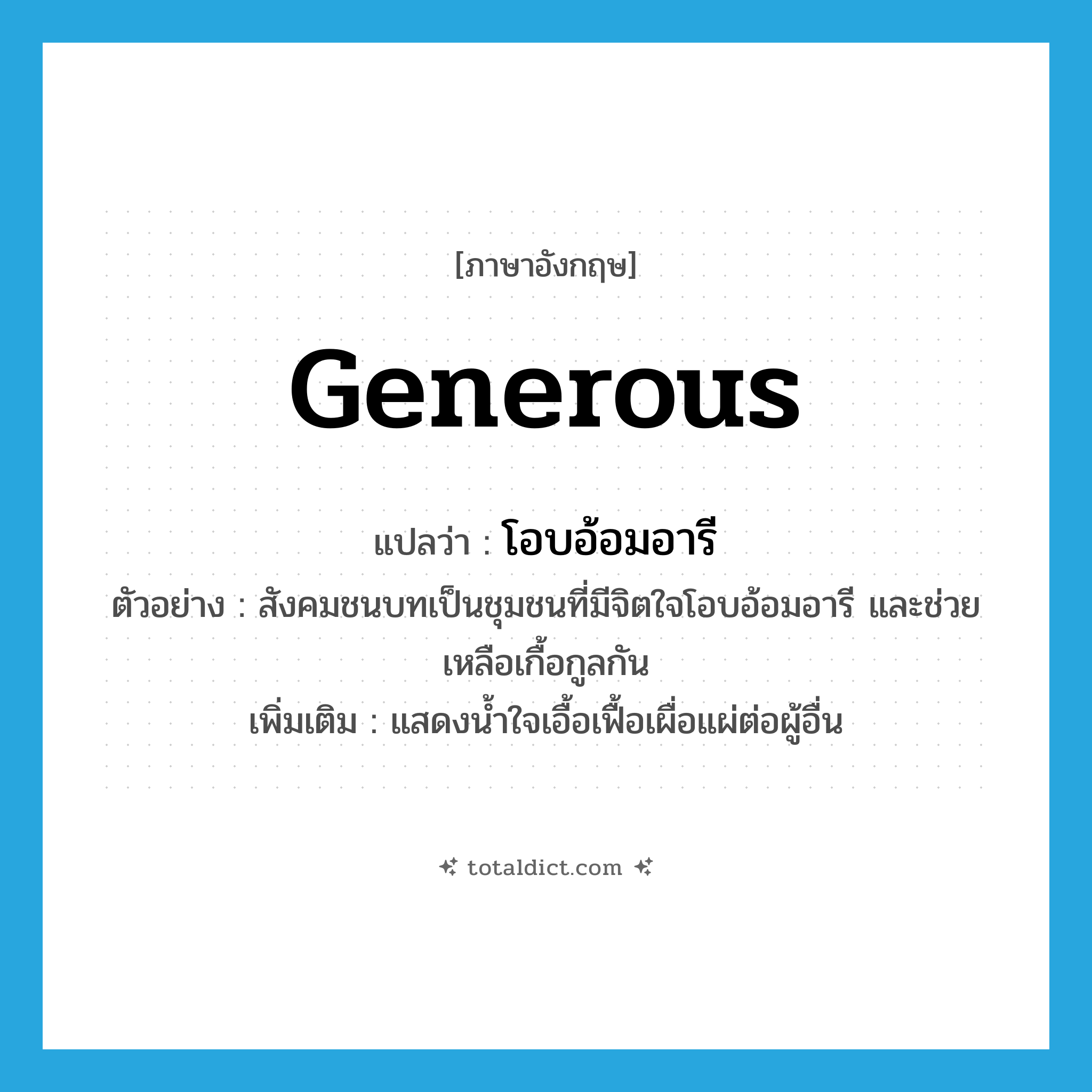 generous แปลว่า?, คำศัพท์ภาษาอังกฤษ generous แปลว่า โอบอ้อมอารี ประเภท ADJ ตัวอย่าง สังคมชนบทเป็นชุมชนที่มีจิตใจโอบอ้อมอารี และช่วยเหลือเกื้อกูลกัน เพิ่มเติม แสดงน้ำใจเอื้อเฟื้อเผื่อแผ่ต่อผู้อื่น หมวด ADJ