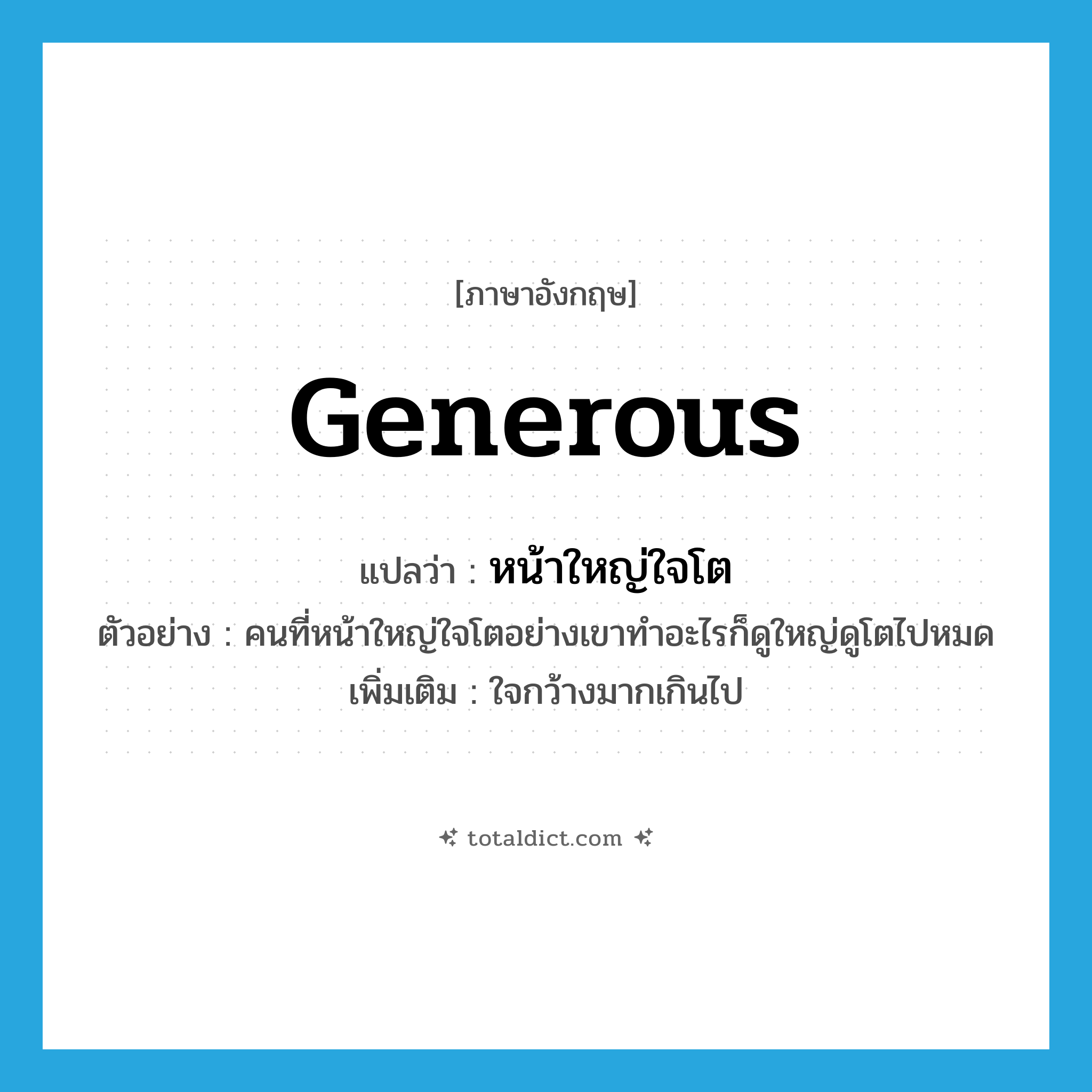 generous แปลว่า?, คำศัพท์ภาษาอังกฤษ generous แปลว่า หน้าใหญ่ใจโต ประเภท ADJ ตัวอย่าง คนที่หน้าใหญ่ใจโตอย่างเขาทำอะไรก็ดูใหญ่ดูโตไปหมด เพิ่มเติม ใจกว้างมากเกินไป หมวด ADJ