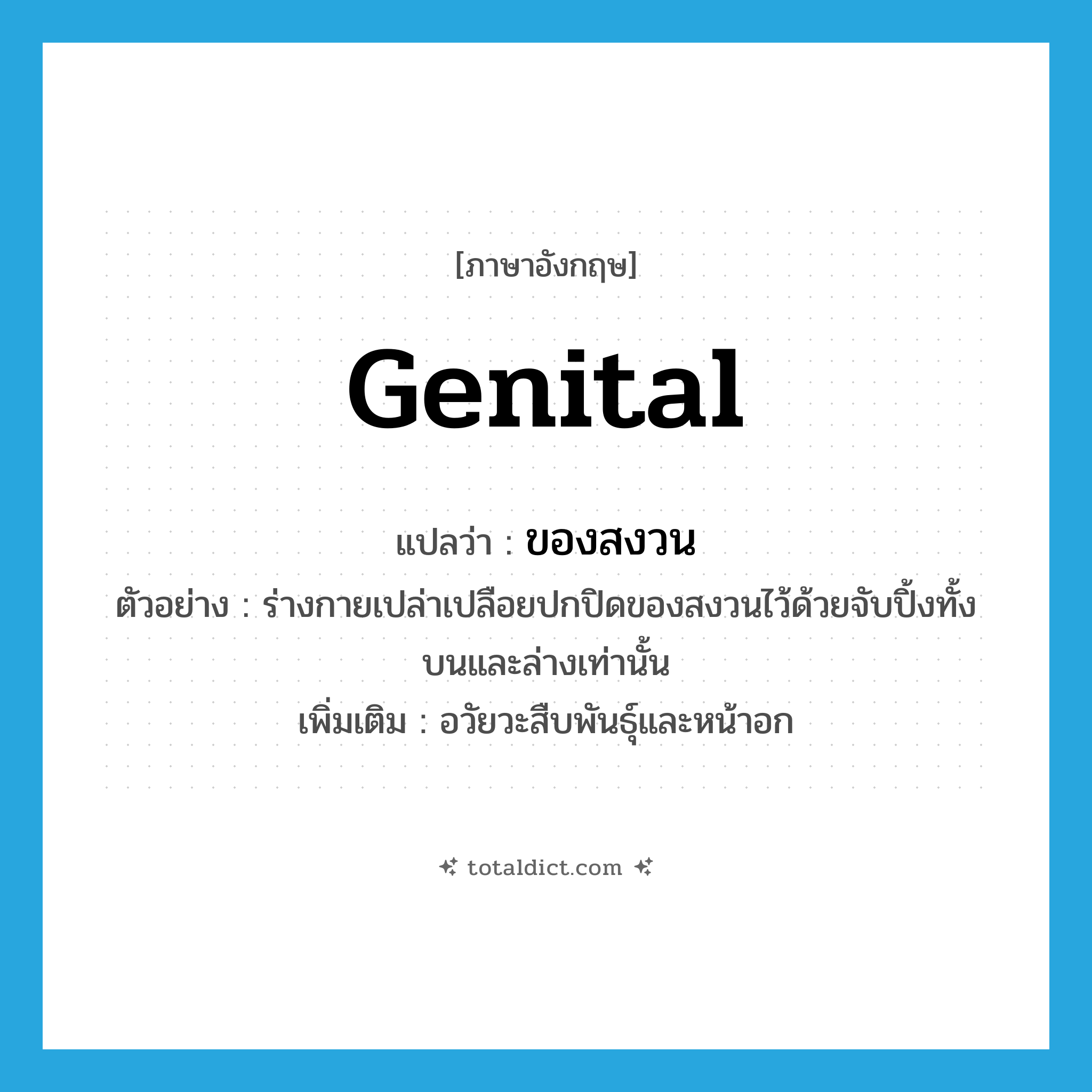 genital แปลว่า?, คำศัพท์ภาษาอังกฤษ genital แปลว่า ของสงวน ประเภท N ตัวอย่าง ร่างกายเปล่าเปลือยปกปิดของสงวนไว้ด้วยจับปิ้งทั้งบนและล่างเท่านั้น เพิ่มเติม อวัยวะสืบพันธุ์และหน้าอก หมวด N