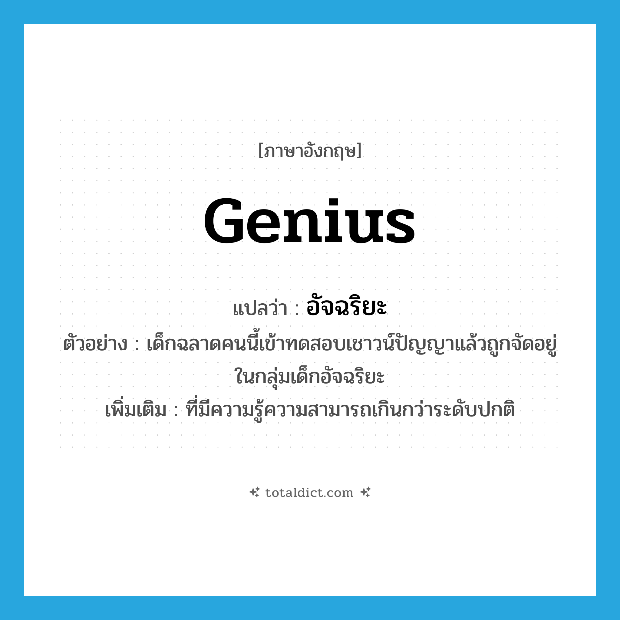 genius แปลว่า?, คำศัพท์ภาษาอังกฤษ genius แปลว่า อัจฉริยะ ประเภท ADJ ตัวอย่าง เด็กฉลาดคนนี้เข้าทดสอบเชาวน์ปัญญาแล้วถูกจัดอยู่ในกลุ่มเด็กอัจฉริยะ เพิ่มเติม ที่มีความรู้ความสามารถเกินกว่าระดับปกติ หมวด ADJ