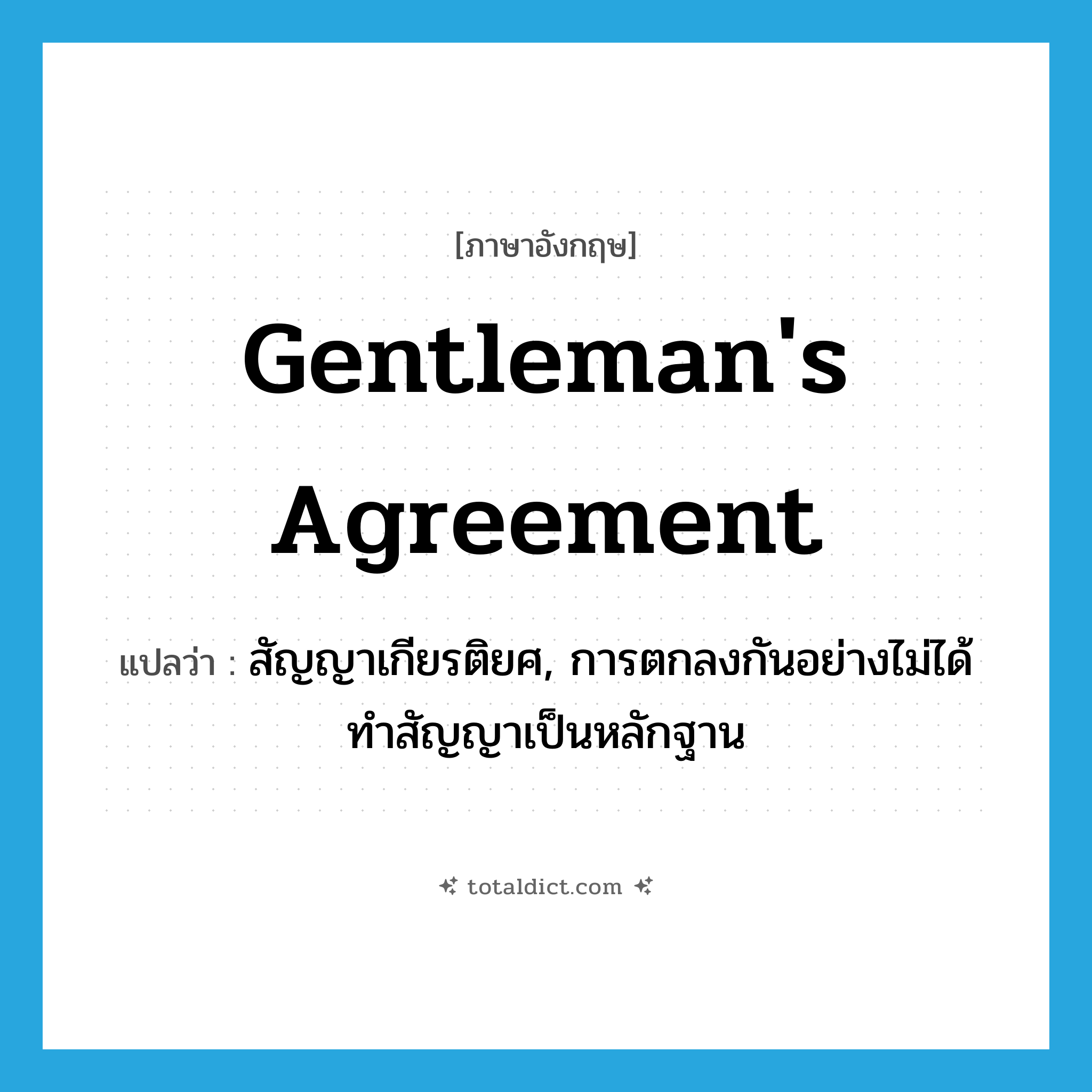 gentleman&#39;s agreement แปลว่า?, คำศัพท์ภาษาอังกฤษ gentleman&#39;s agreement แปลว่า สัญญาเกียรติยศ, การตกลงกันอย่างไม่ได้ทำสัญญาเป็นหลักฐาน ประเภท N หมวด N