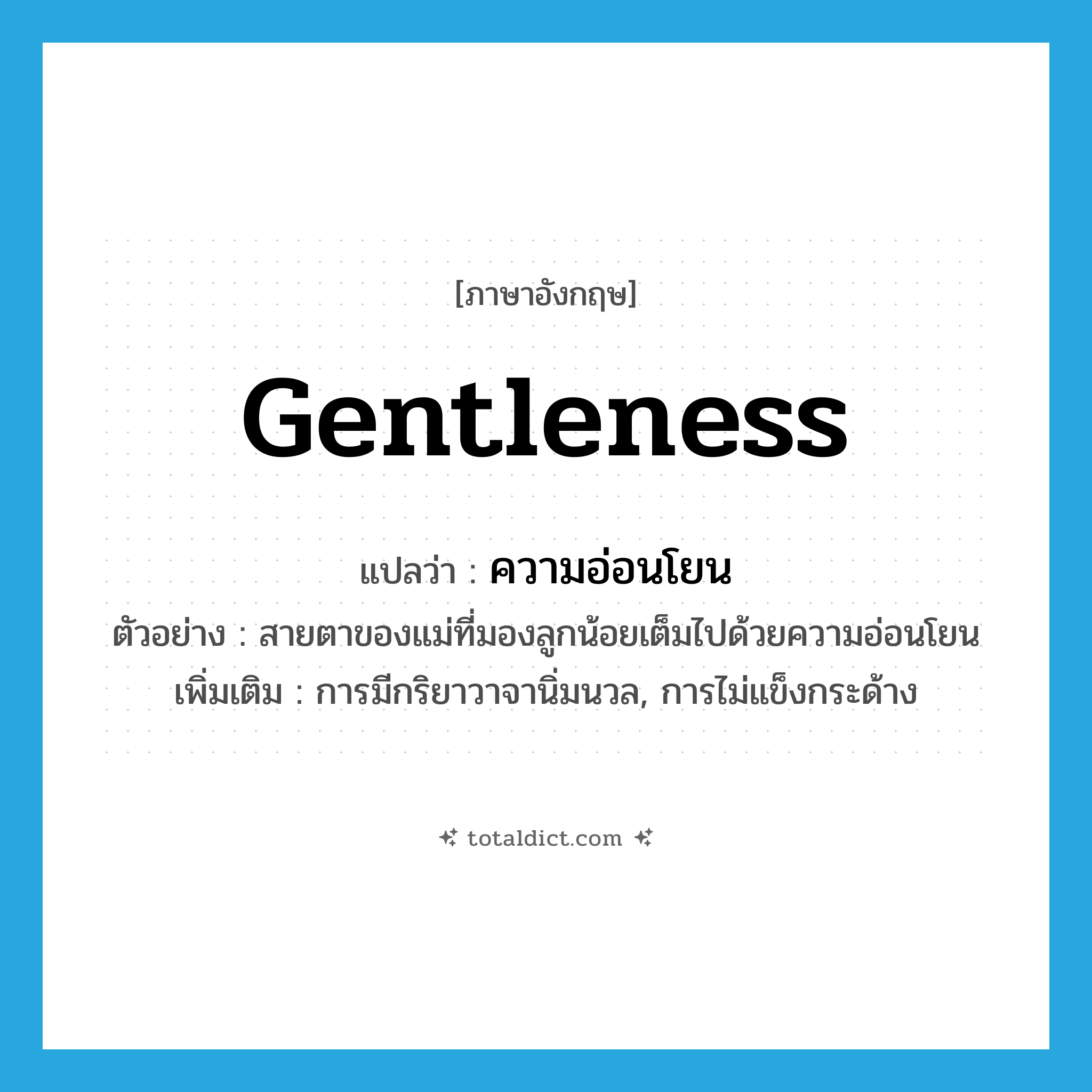 gentleness แปลว่า?, คำศัพท์ภาษาอังกฤษ gentleness แปลว่า ความอ่อนโยน ประเภท N ตัวอย่าง สายตาของแม่ที่มองลูกน้อยเต็มไปด้วยความอ่อนโยน เพิ่มเติม การมีกริยาวาจานิ่มนวล, การไม่แข็งกระด้าง หมวด N