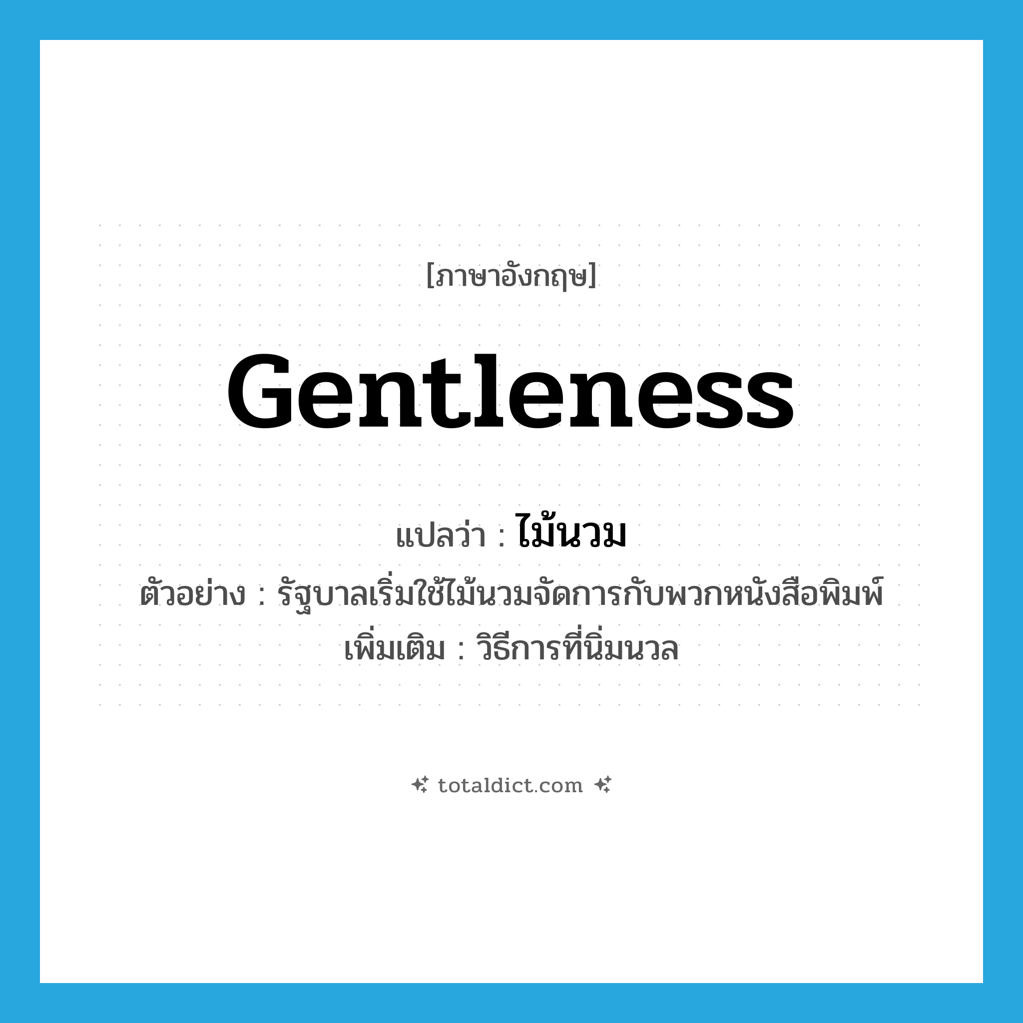 gentleness แปลว่า?, คำศัพท์ภาษาอังกฤษ gentleness แปลว่า ไม้นวม ประเภท N ตัวอย่าง รัฐบาลเริ่มใช้ไม้นวมจัดการกับพวกหนังสือพิมพ์ เพิ่มเติม วิธีการที่นิ่มนวล หมวด N