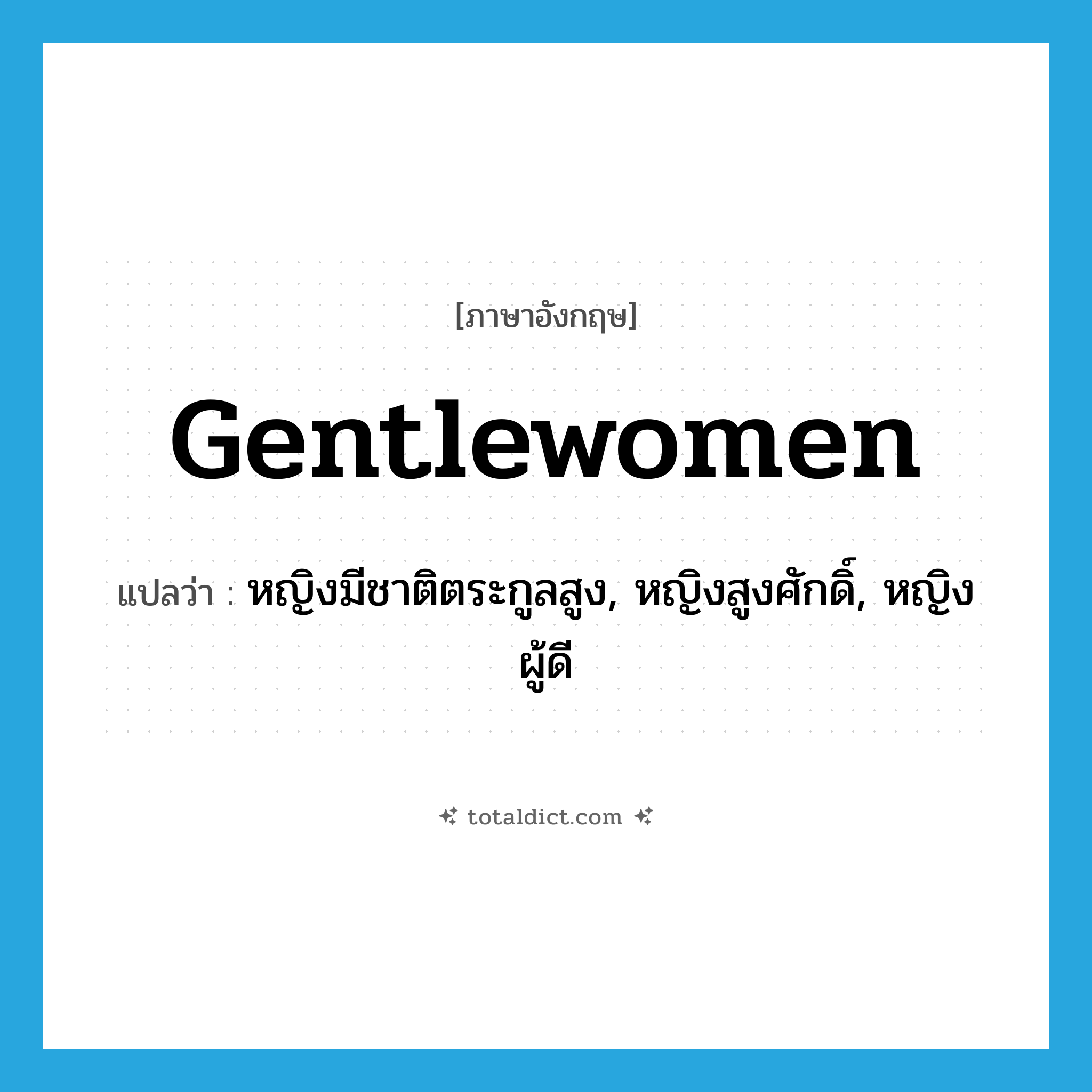 gentlewomen แปลว่า?, คำศัพท์ภาษาอังกฤษ gentlewomen แปลว่า หญิงมีชาติตระกูลสูง, หญิงสูงศักดิ์, หญิงผู้ดี ประเภท N หมวด N