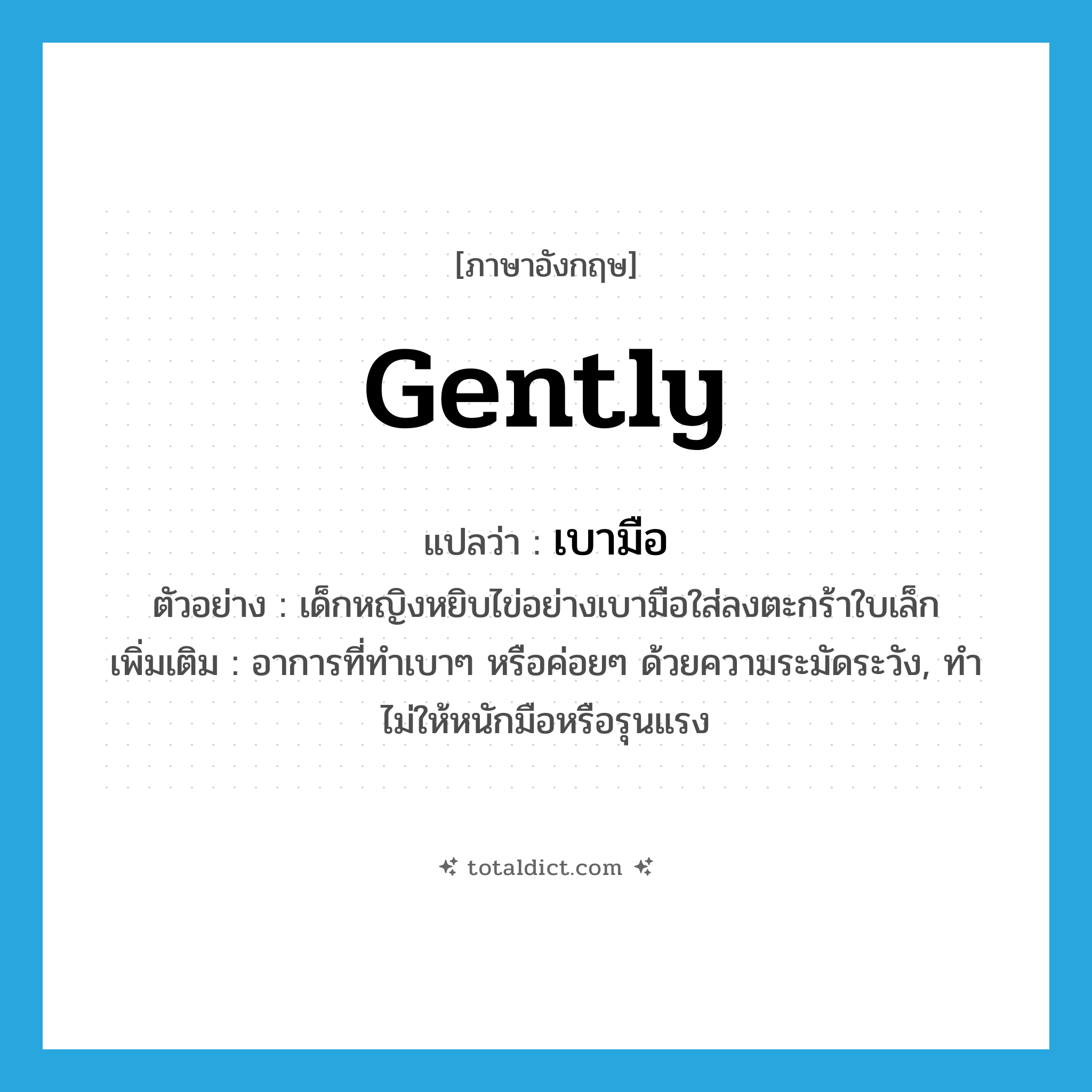 gently แปลว่า?, คำศัพท์ภาษาอังกฤษ gently แปลว่า เบามือ ประเภท ADV ตัวอย่าง เด็กหญิงหยิบไข่อย่างเบามือใส่ลงตะกร้าใบเล็ก เพิ่มเติม อาการที่ทำเบาๆ หรือค่อยๆ ด้วยความระมัดระวัง, ทำไม่ให้หนักมือหรือรุนแรง หมวด ADV