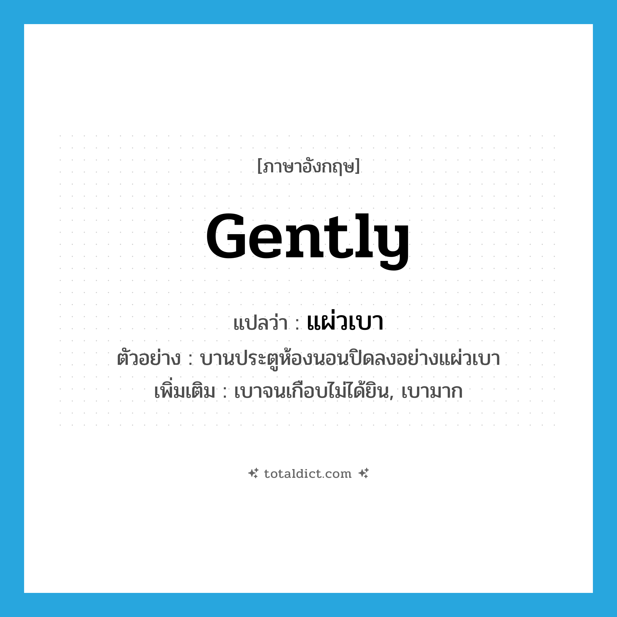 gently แปลว่า?, คำศัพท์ภาษาอังกฤษ gently แปลว่า แผ่วเบา ประเภท ADV ตัวอย่าง บานประตูห้องนอนปิดลงอย่างแผ่วเบา เพิ่มเติม เบาจนเกือบไม่ได้ยิน, เบามาก หมวด ADV