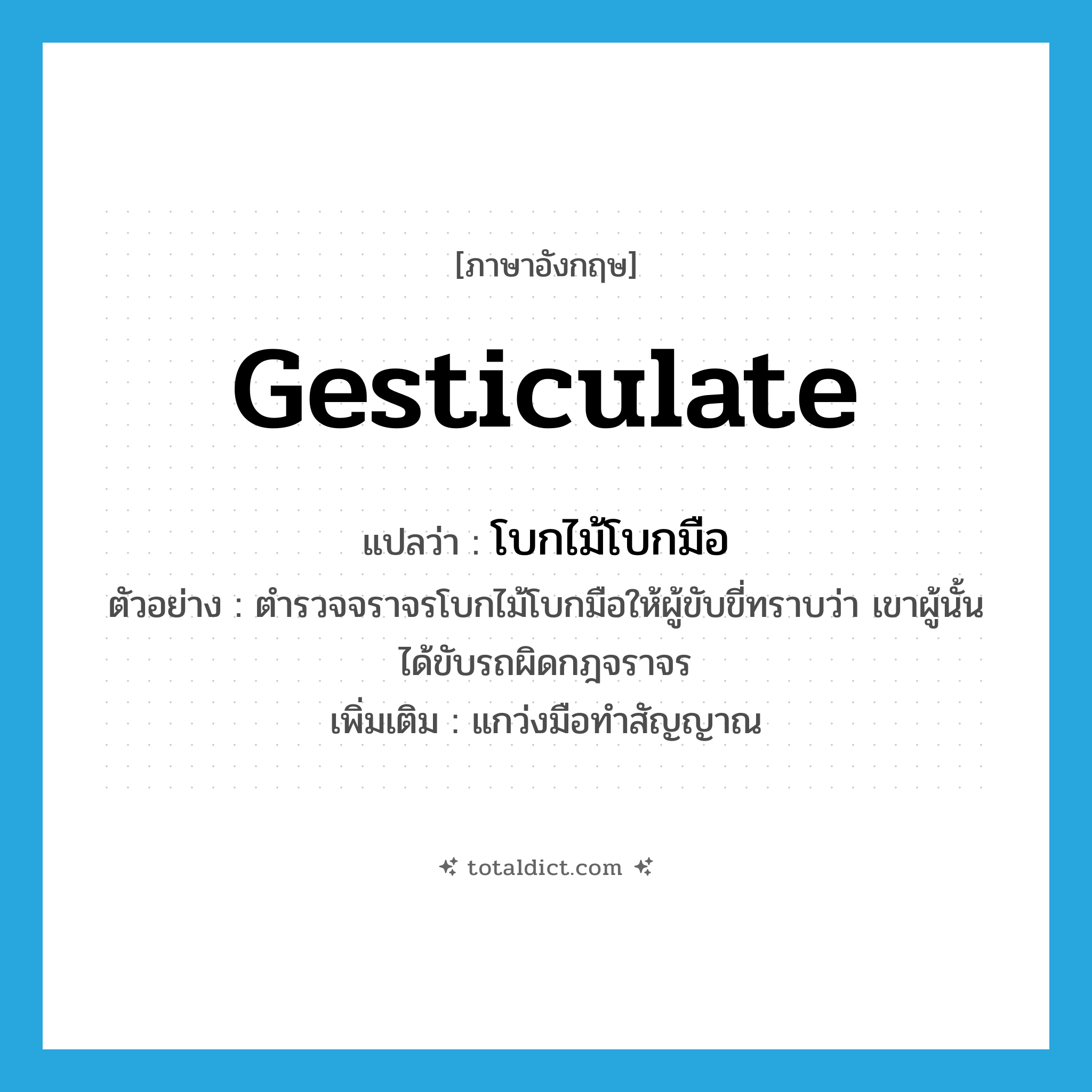 gesticulate แปลว่า?, คำศัพท์ภาษาอังกฤษ gesticulate แปลว่า โบกไม้โบกมือ ประเภท V ตัวอย่าง ตำรวจจราจรโบกไม้โบกมือให้ผู้ขับขี่ทราบว่า เขาผู้นั้นได้ขับรถผิดกฎจราจร เพิ่มเติม แกว่งมือทำสัญญาณ หมวด V