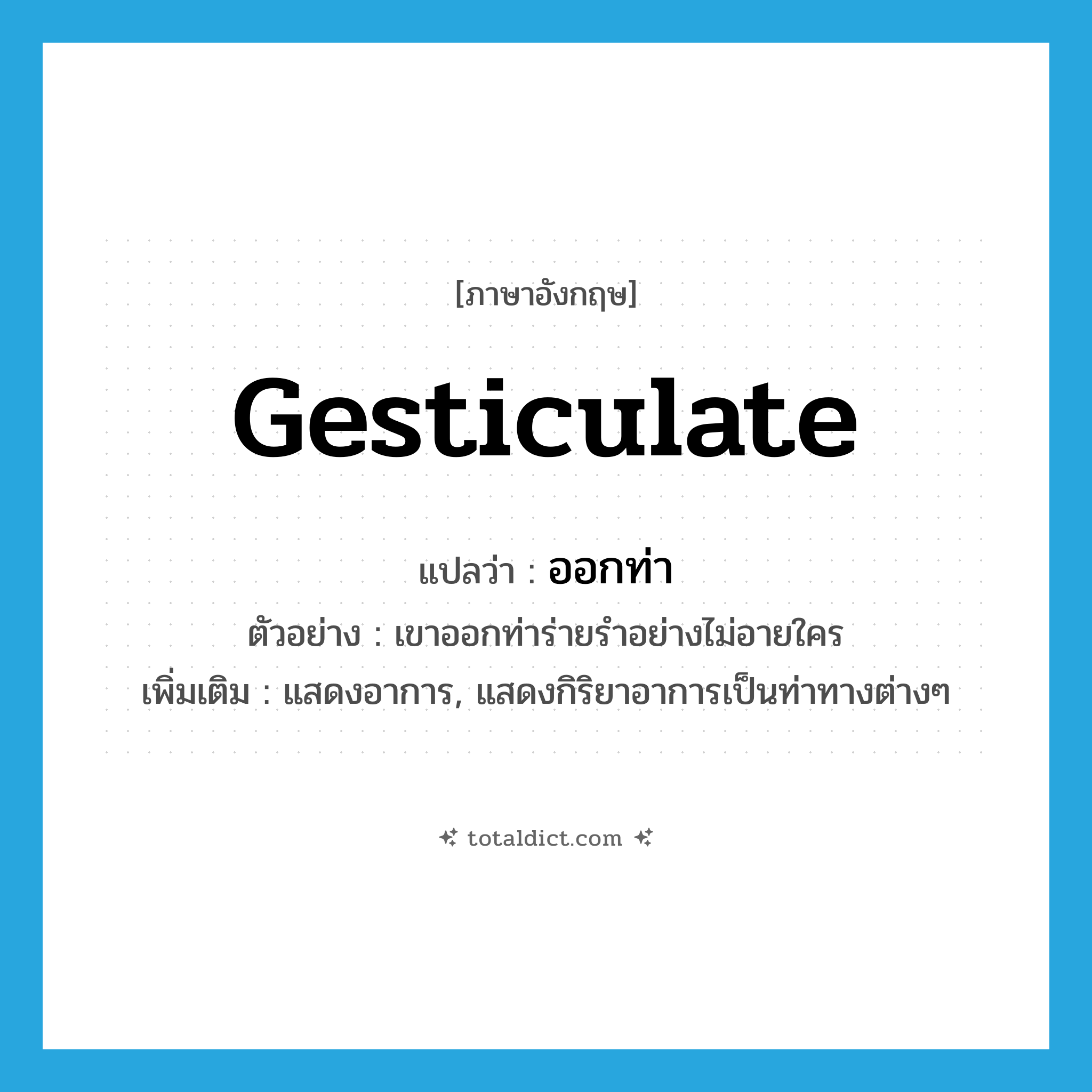 gesticulate แปลว่า?, คำศัพท์ภาษาอังกฤษ gesticulate แปลว่า ออกท่า ประเภท V ตัวอย่าง เขาออกท่าร่ายรำอย่างไม่อายใคร เพิ่มเติม แสดงอาการ, แสดงกิริยาอาการเป็นท่าทางต่างๆ หมวด V