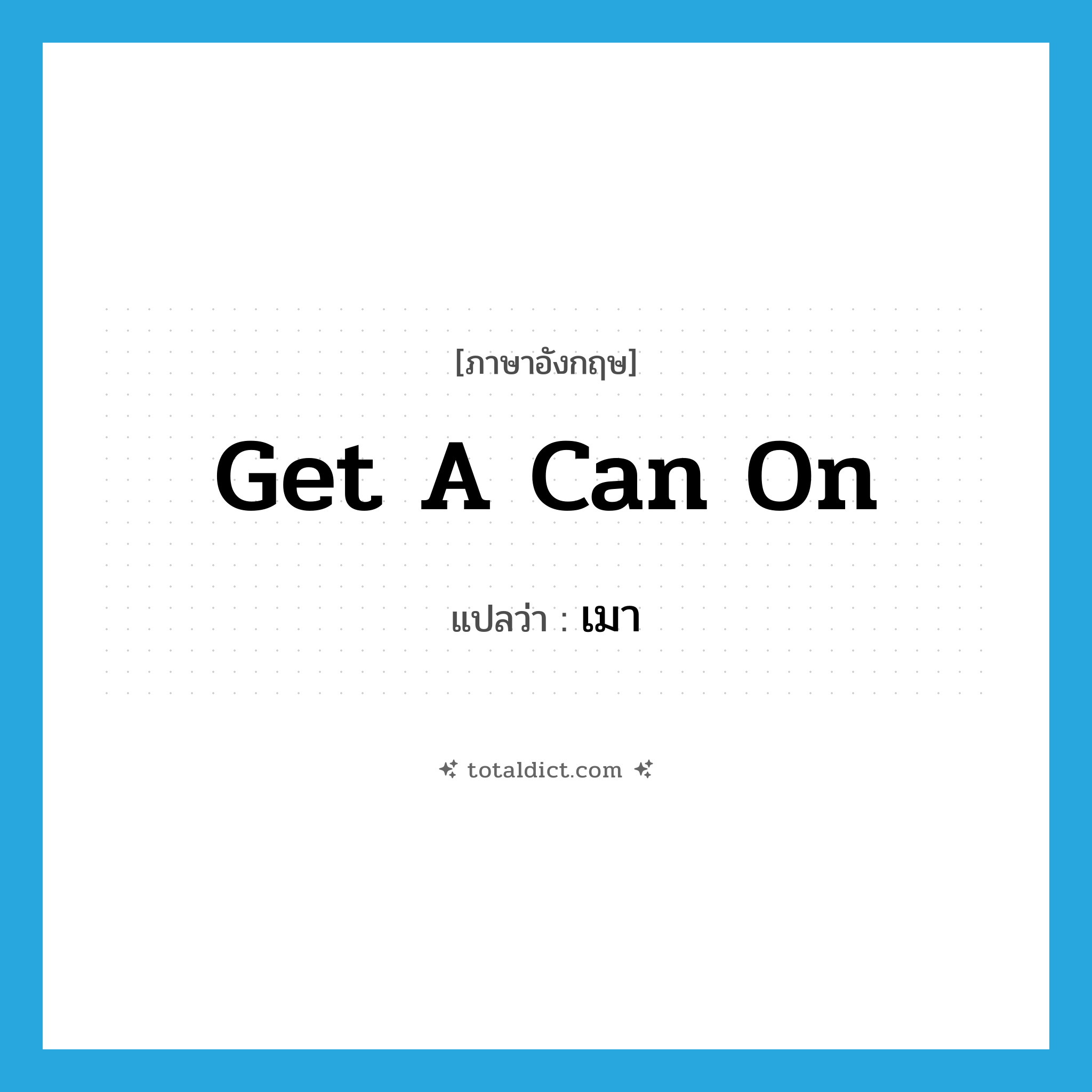 get a can on แปลว่า?, คำศัพท์ภาษาอังกฤษ get a can on แปลว่า เมา ประเภท SL หมวด SL