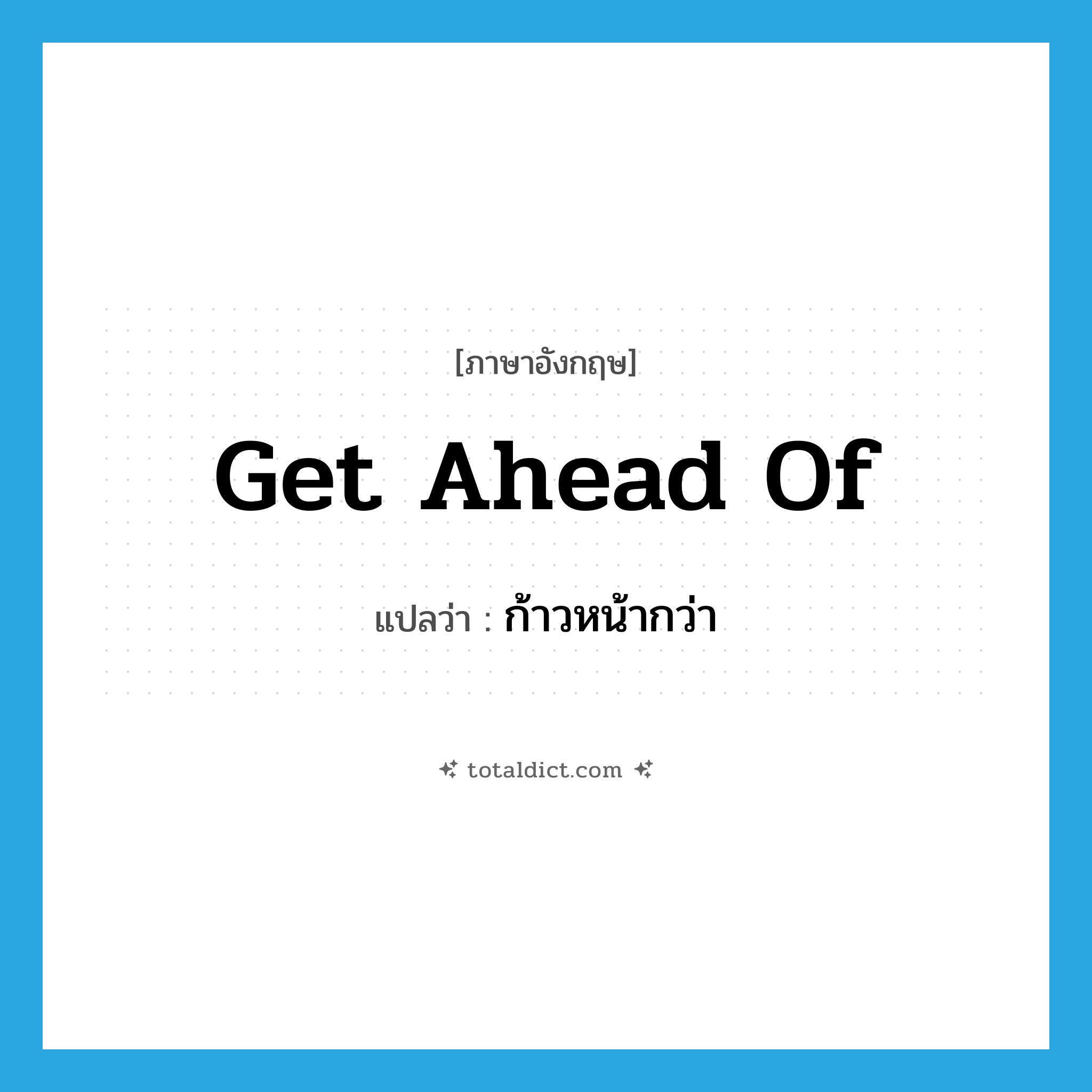 get ahead of แปลว่า?, คำศัพท์ภาษาอังกฤษ get ahead of แปลว่า ก้าวหน้ากว่า ประเภท PHRV หมวด PHRV