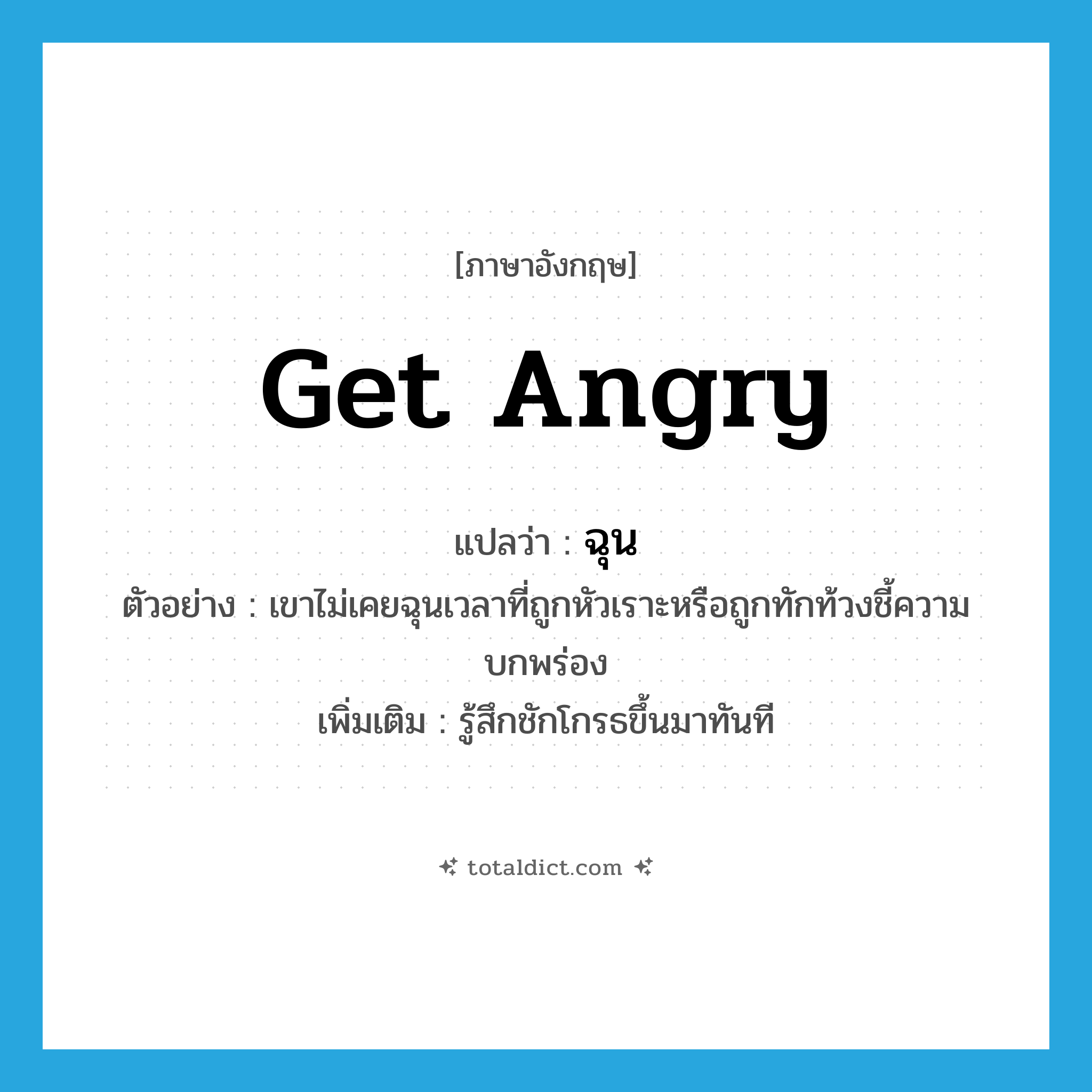 get angry แปลว่า?, คำศัพท์ภาษาอังกฤษ get angry แปลว่า ฉุน ประเภท V ตัวอย่าง เขาไม่เคยฉุนเวลาที่ถูกหัวเราะหรือถูกทักท้วงชี้ความบกพร่อง เพิ่มเติม รู้สึกชักโกรธขึ้นมาทันที หมวด V